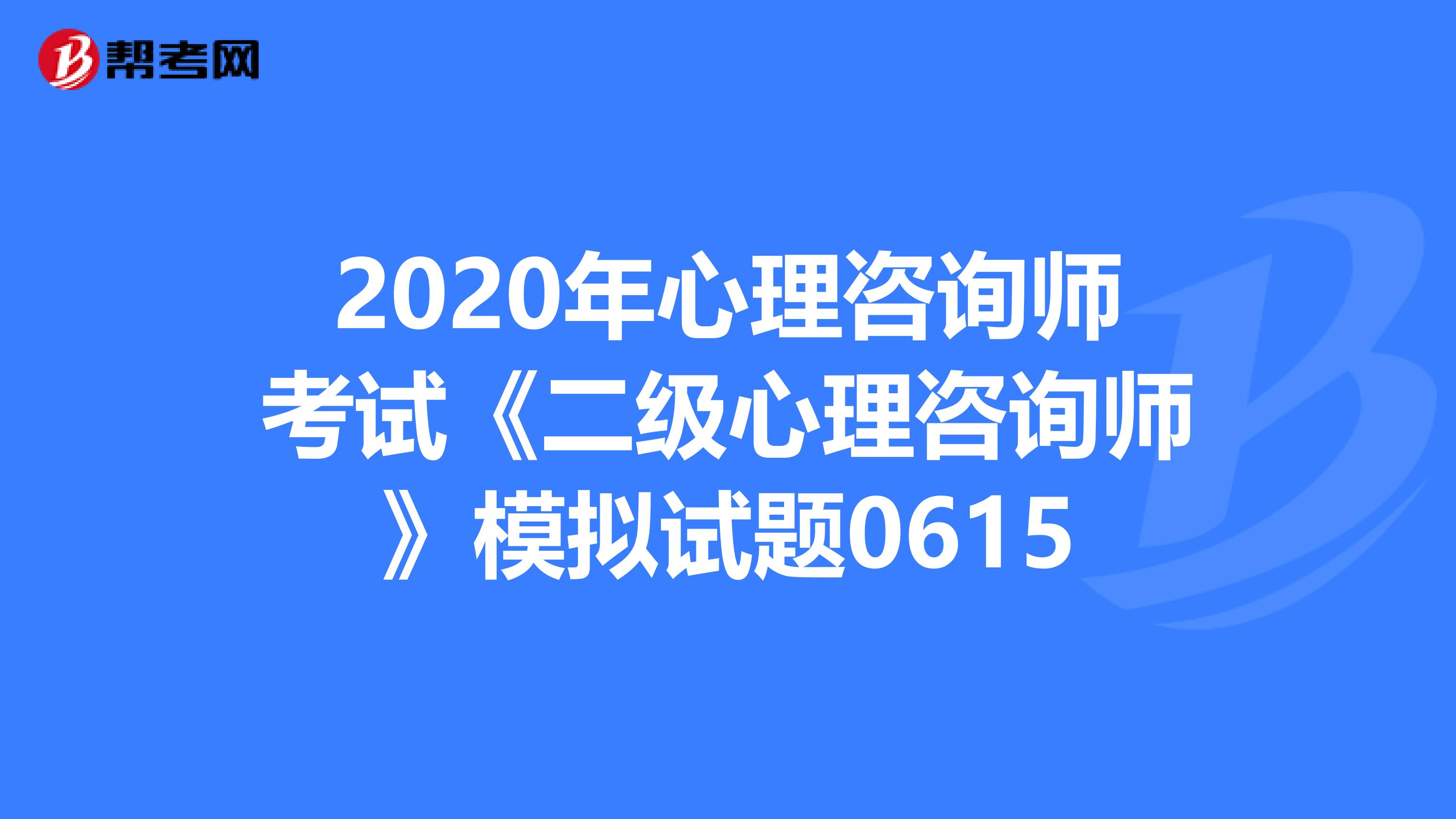 2020年心理咨询师考试《二级心理咨询师》模拟试题0615