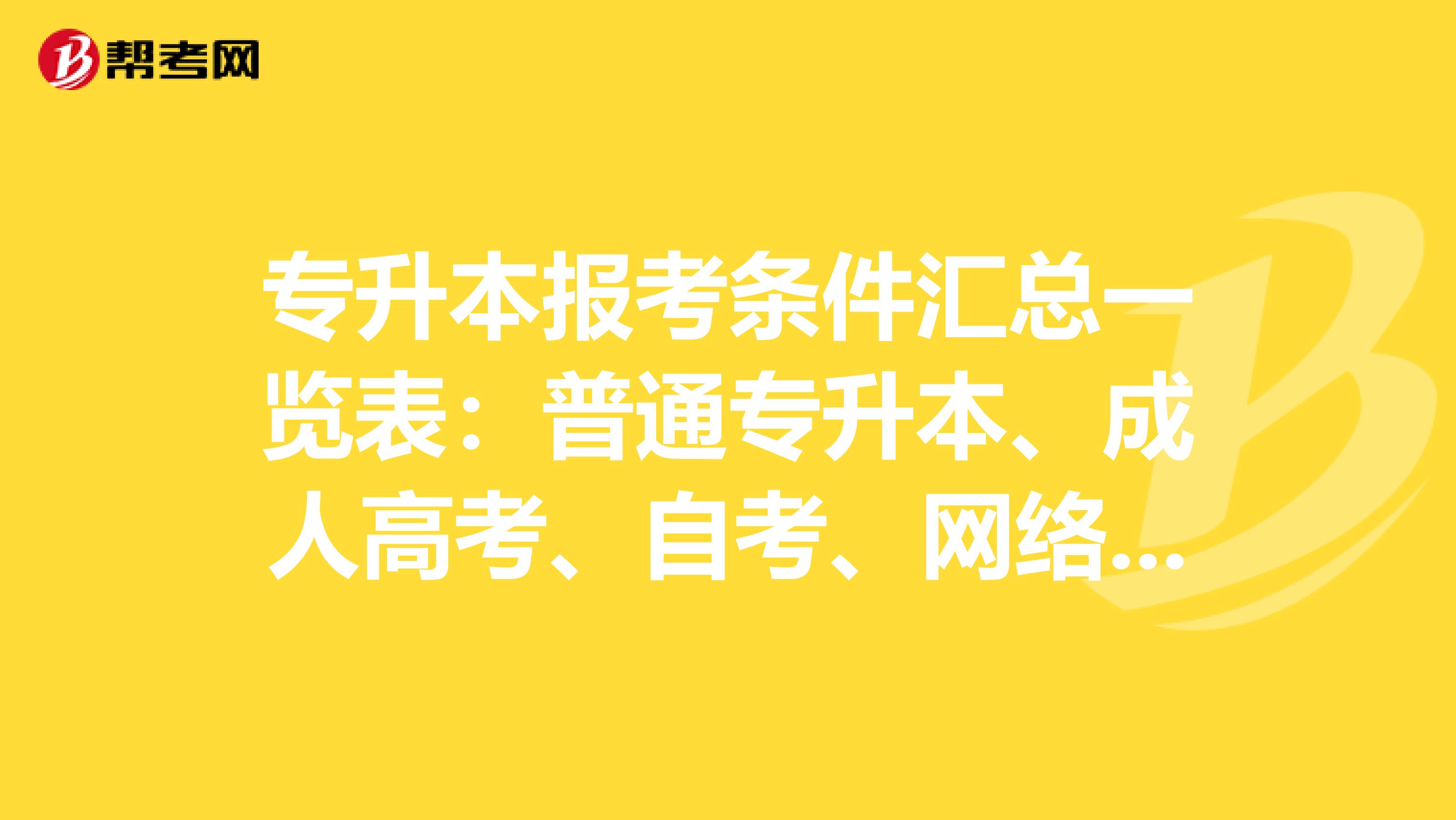 专升本报考条件汇总一览表：普通专升本、成人高考、自考、网络教育