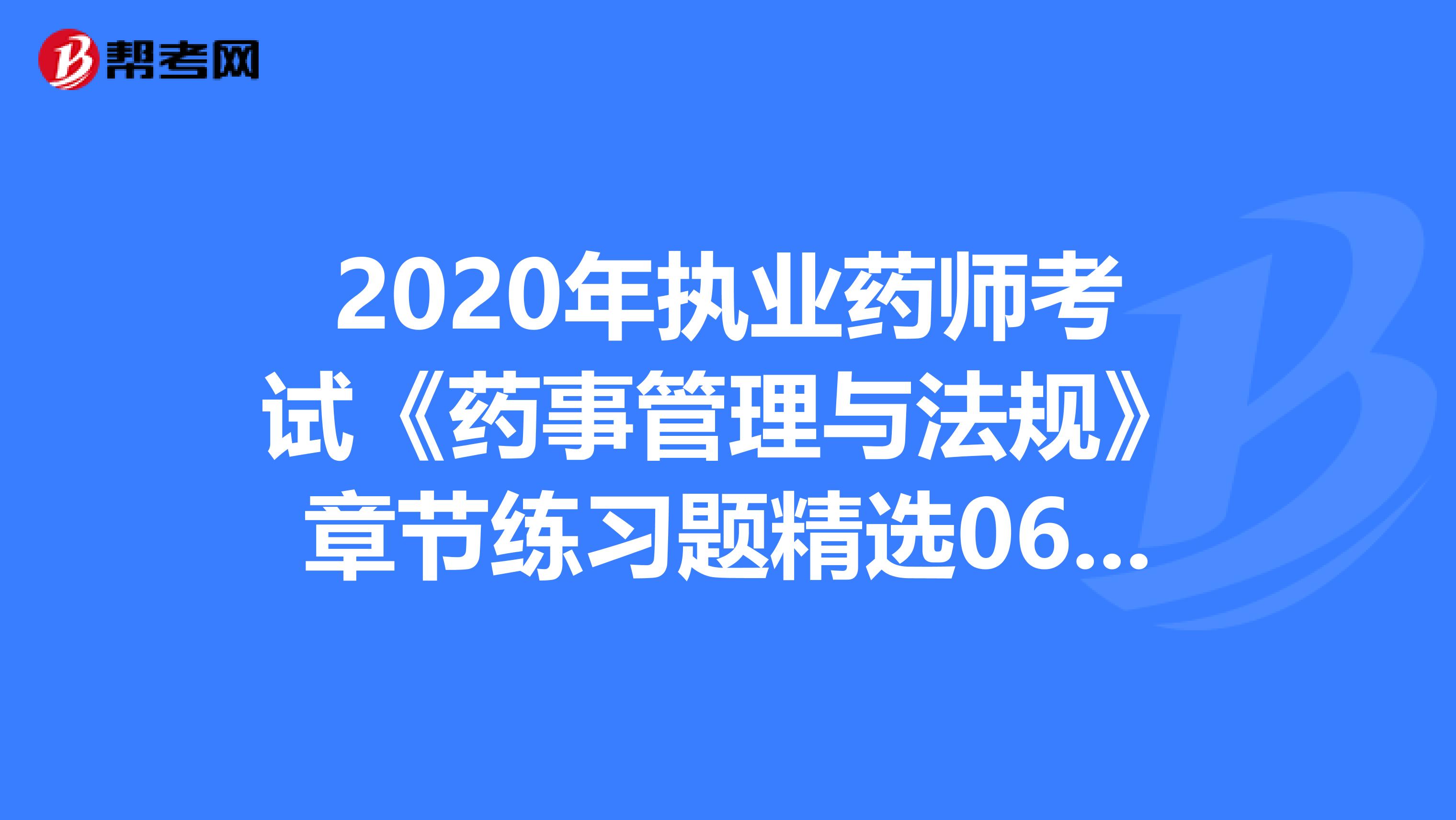 2020年执业药师考试《药事管理与法规》章节练习题精选0615