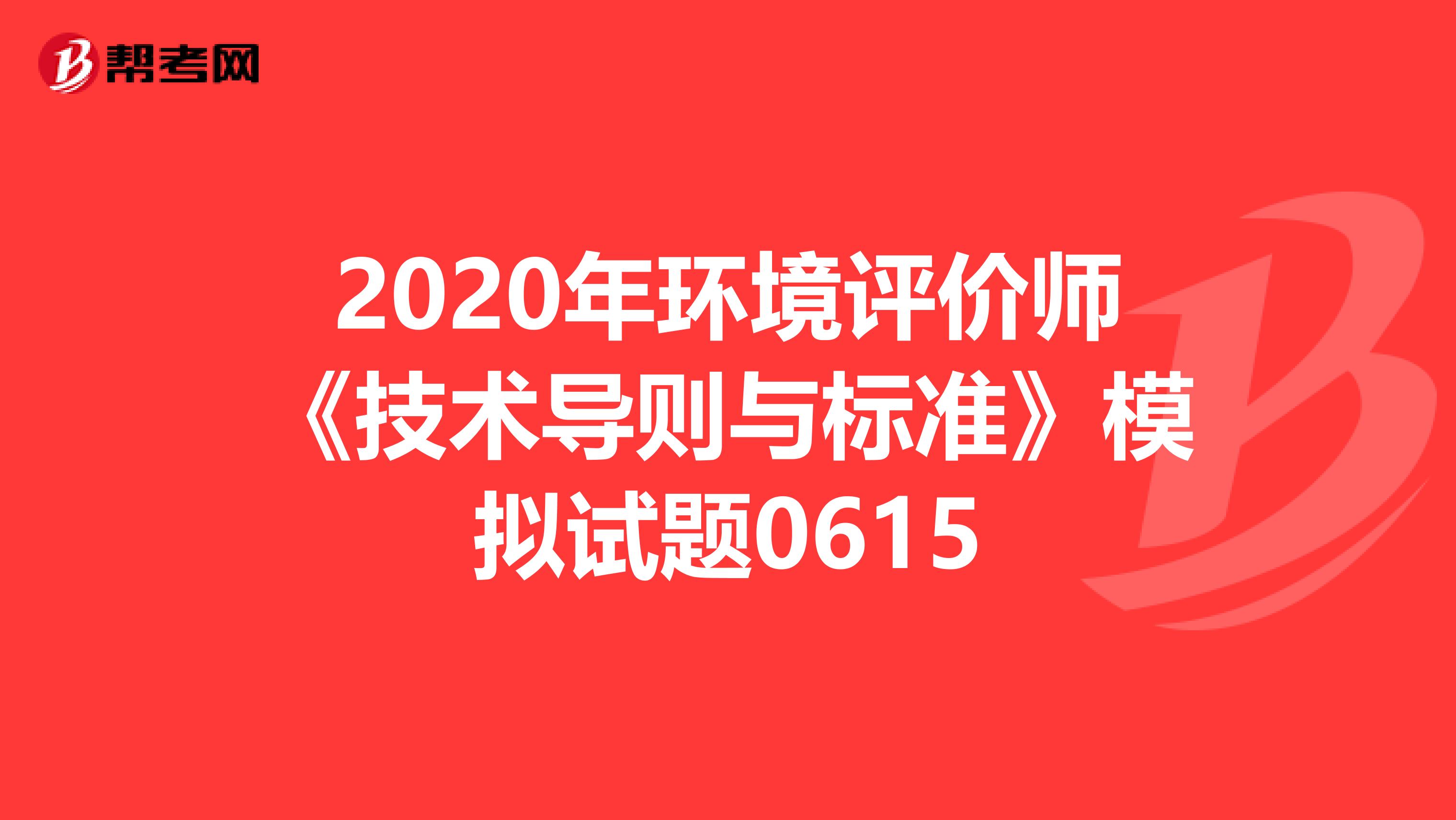 2020年环境评价师《技术导则与标准》模拟试题0615