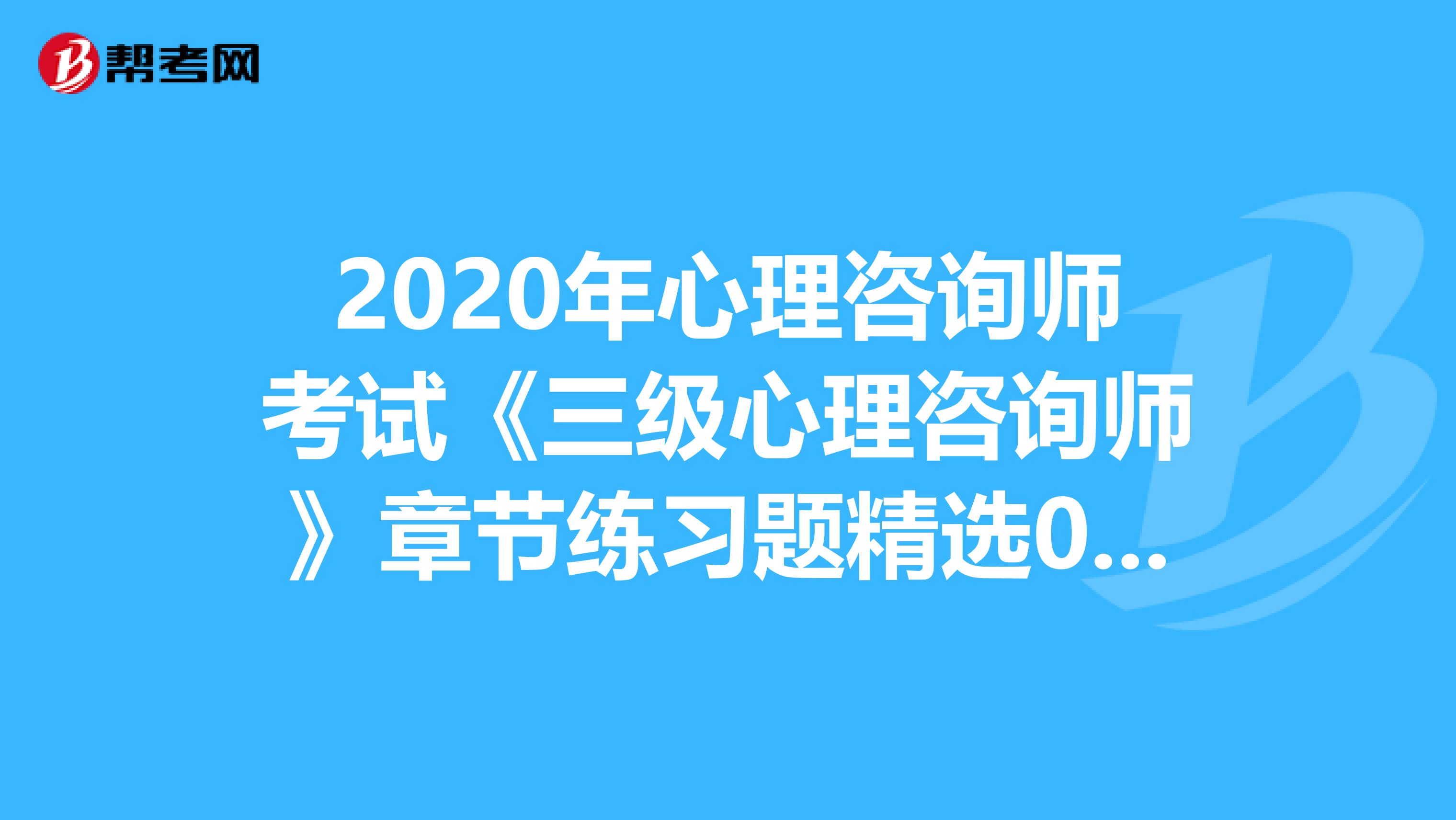 2020年心理咨询师考试《三级心理咨询师》章节练习题精选0615