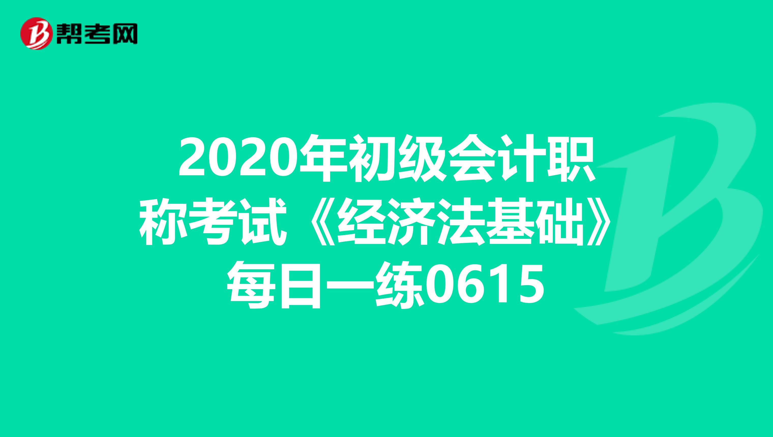 2020年初级会计职称考试《经济法基础》每日一练0615