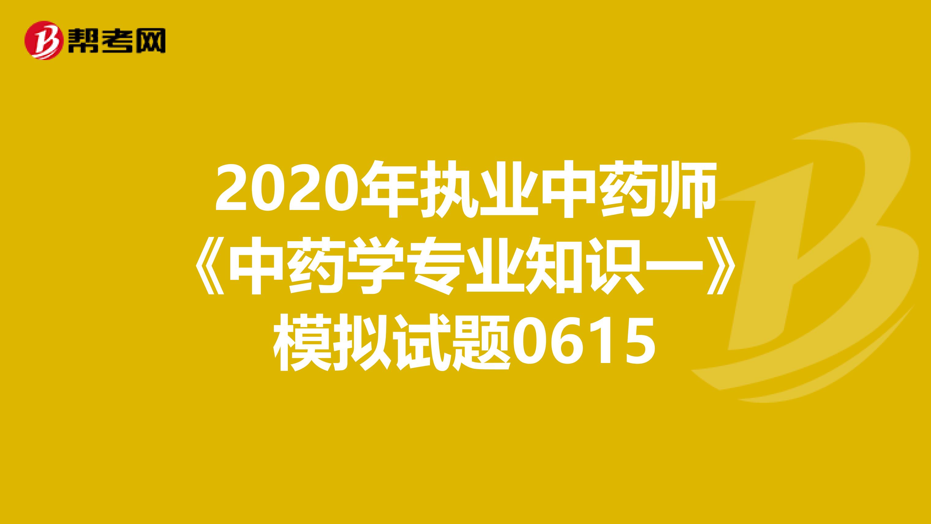2020年执业中药师《中药学专业知识一》模拟试题0615