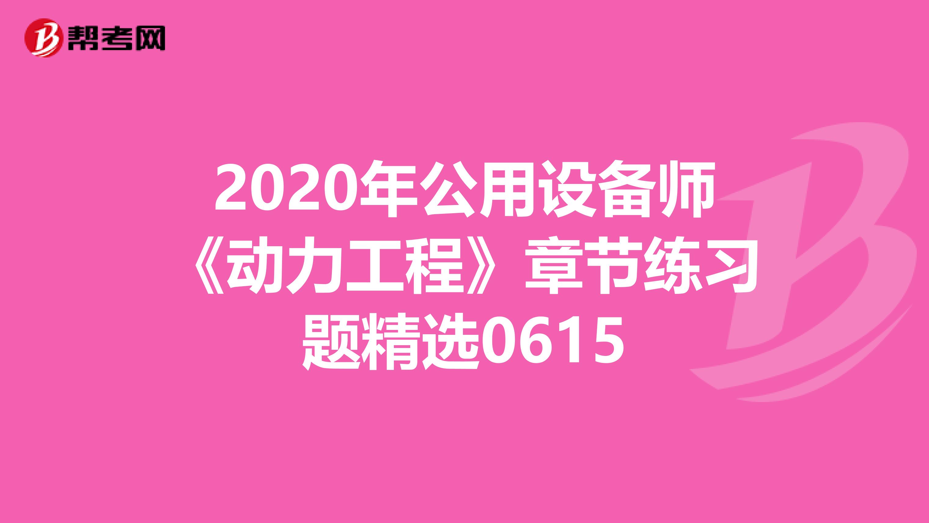 2020年公用设备师《动力工程》章节练习题精选0615