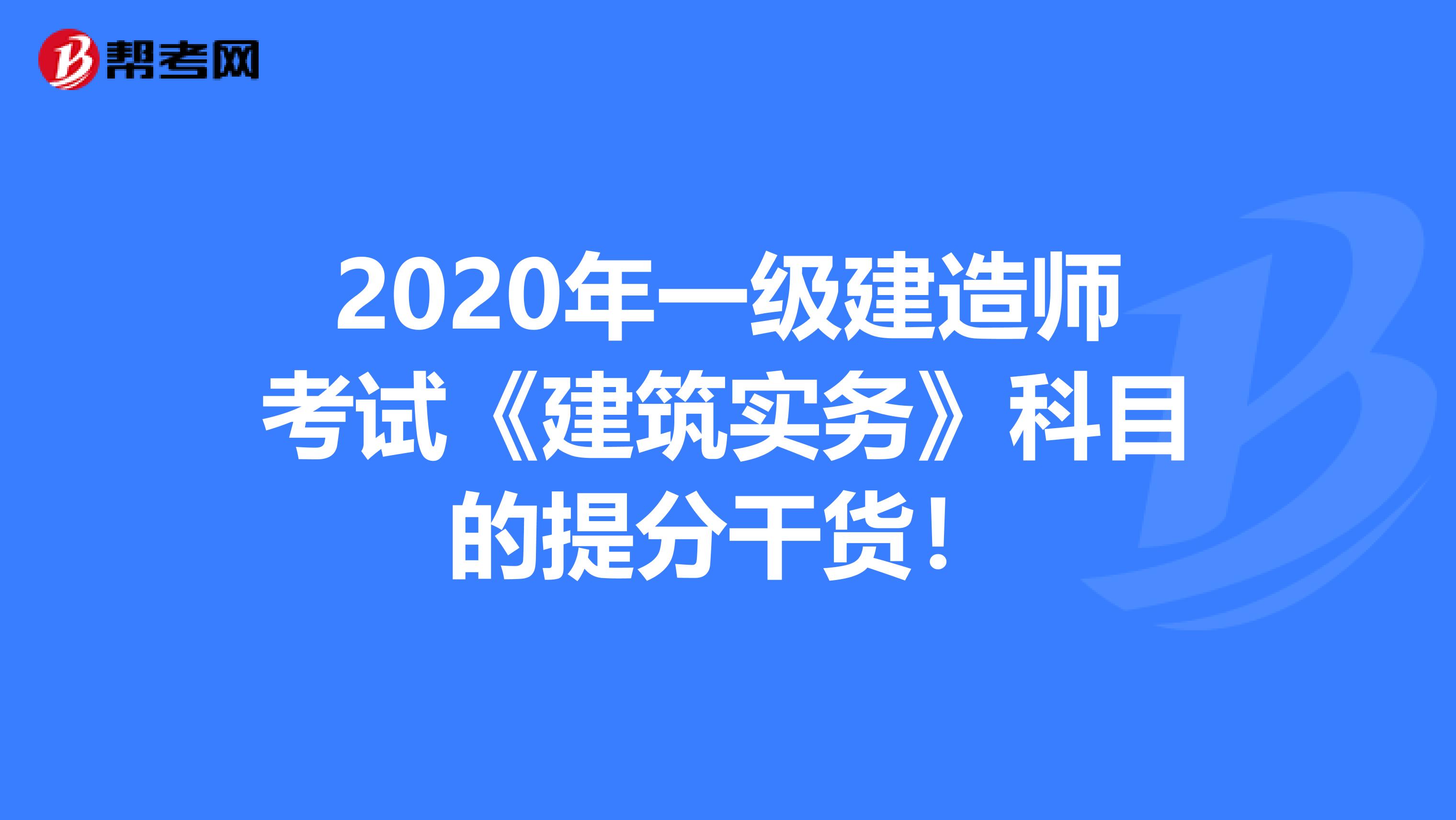 2020年一级建造师考试《建筑实务》科目的提分干货！