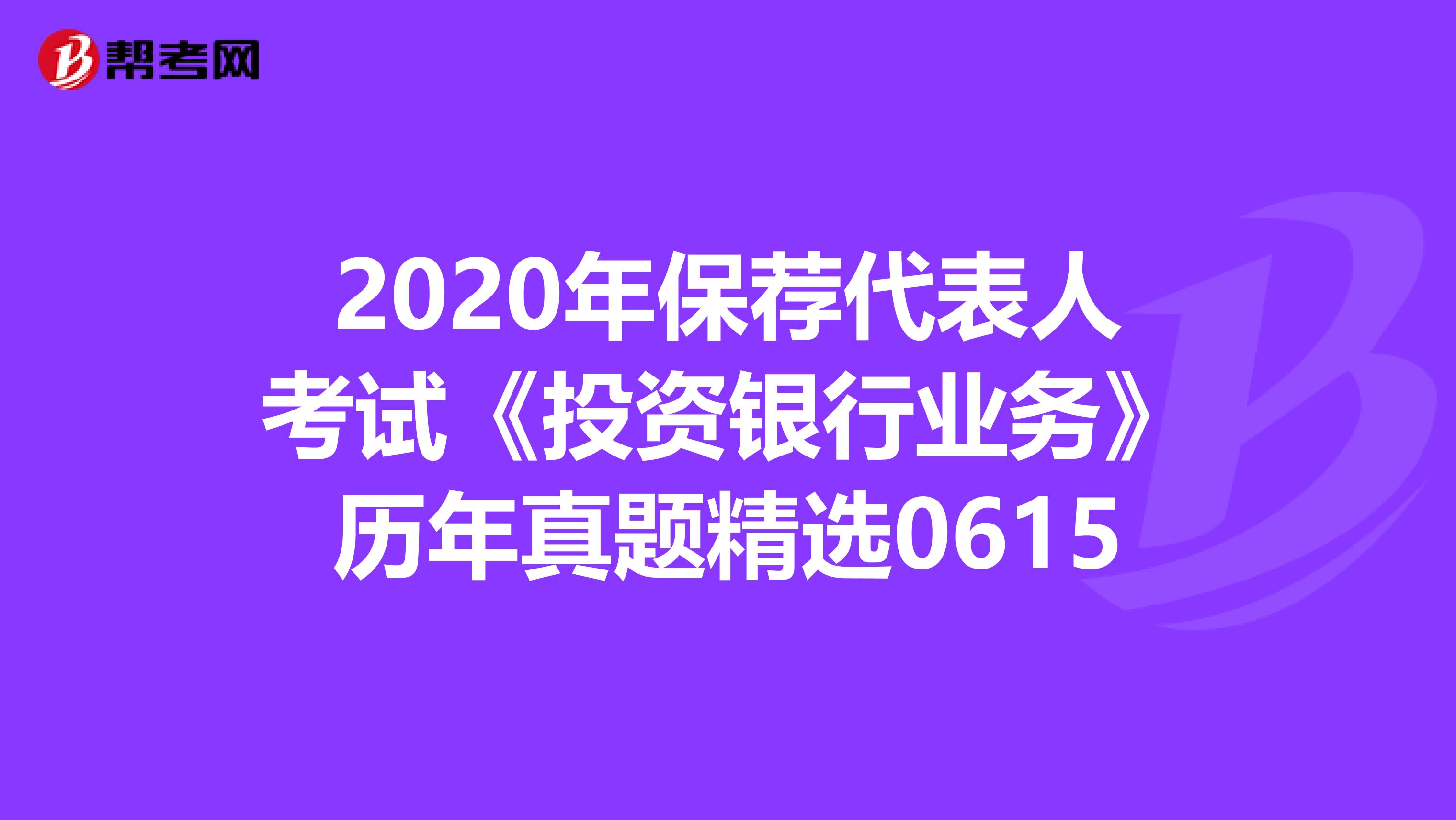 2020年保荐代表人考试《投资银行业务》历年真题精选0615