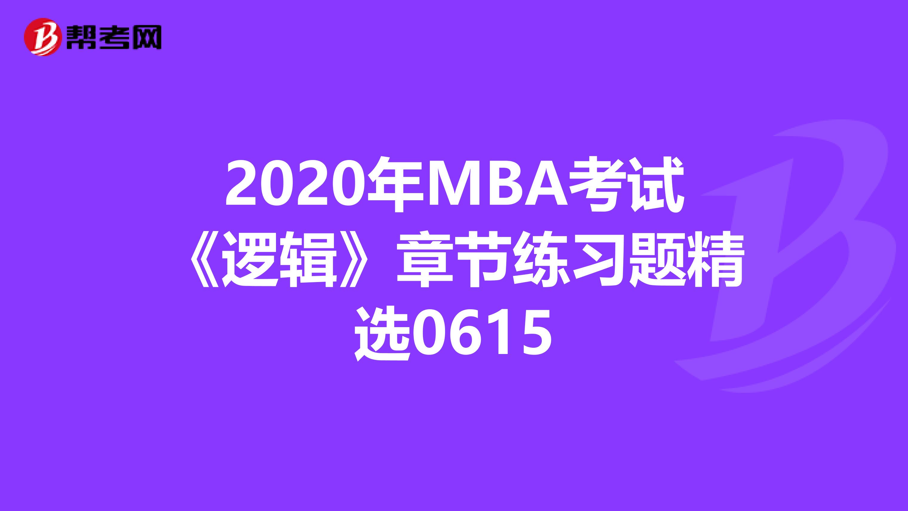 2020年MBA考試《邏輯》章節(jié)練習(xí)題精選0615