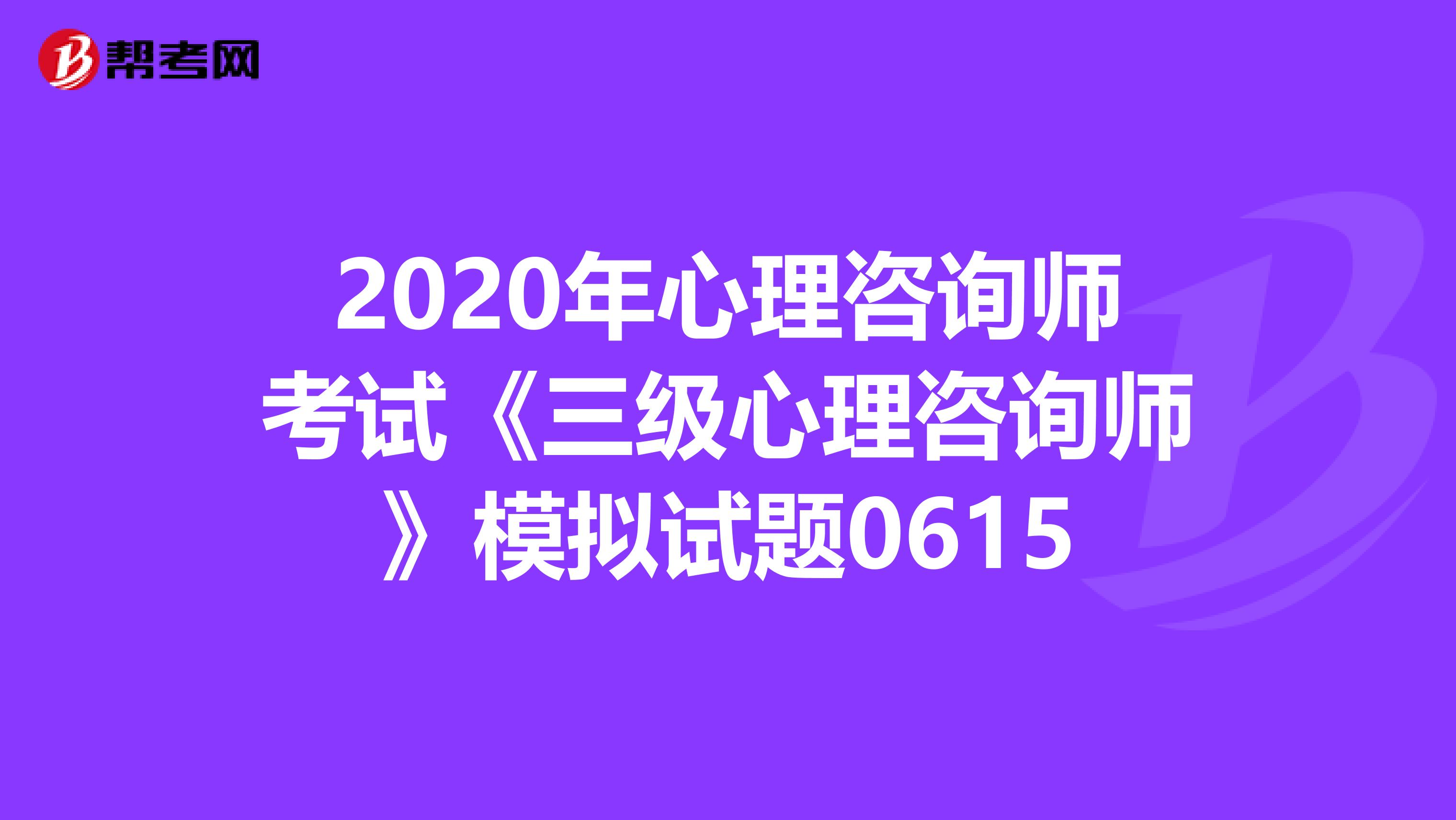 2020年心理咨询师考试《三级心理咨询师》模拟试题0615