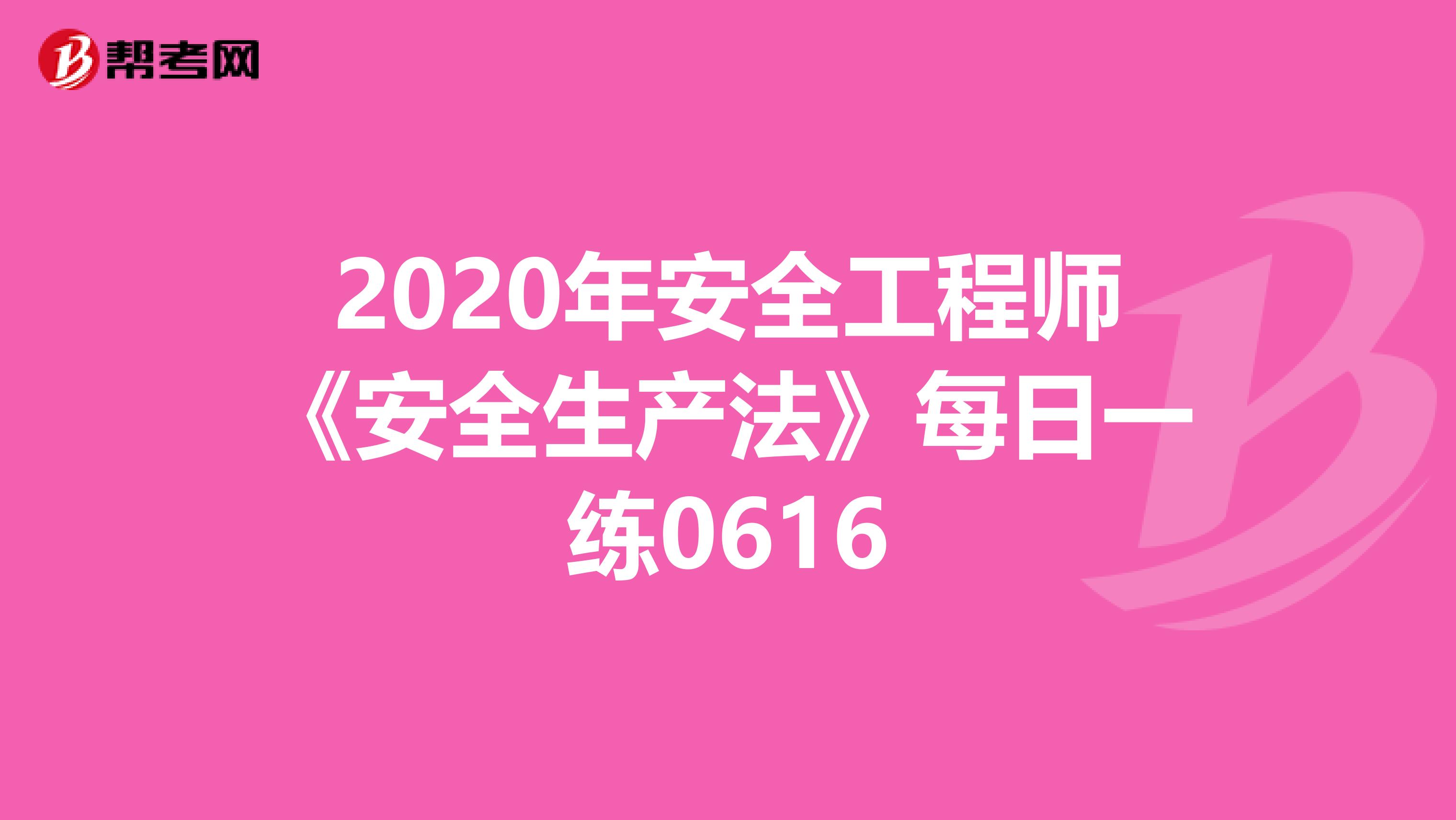 2020年安全工程师《安全生产法》每日一练0616