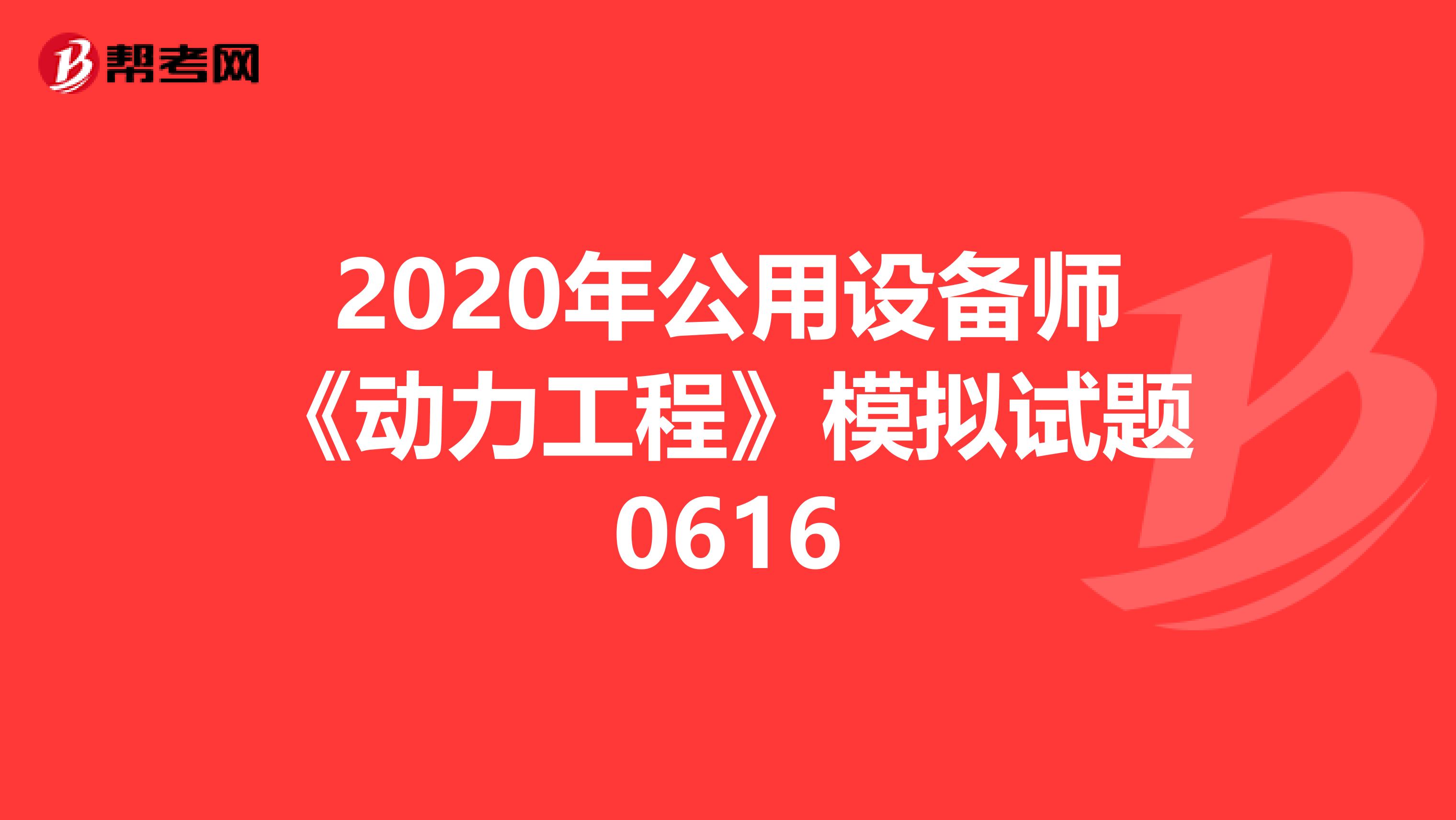 2020年公用设备师《动力工程》模拟试题0616