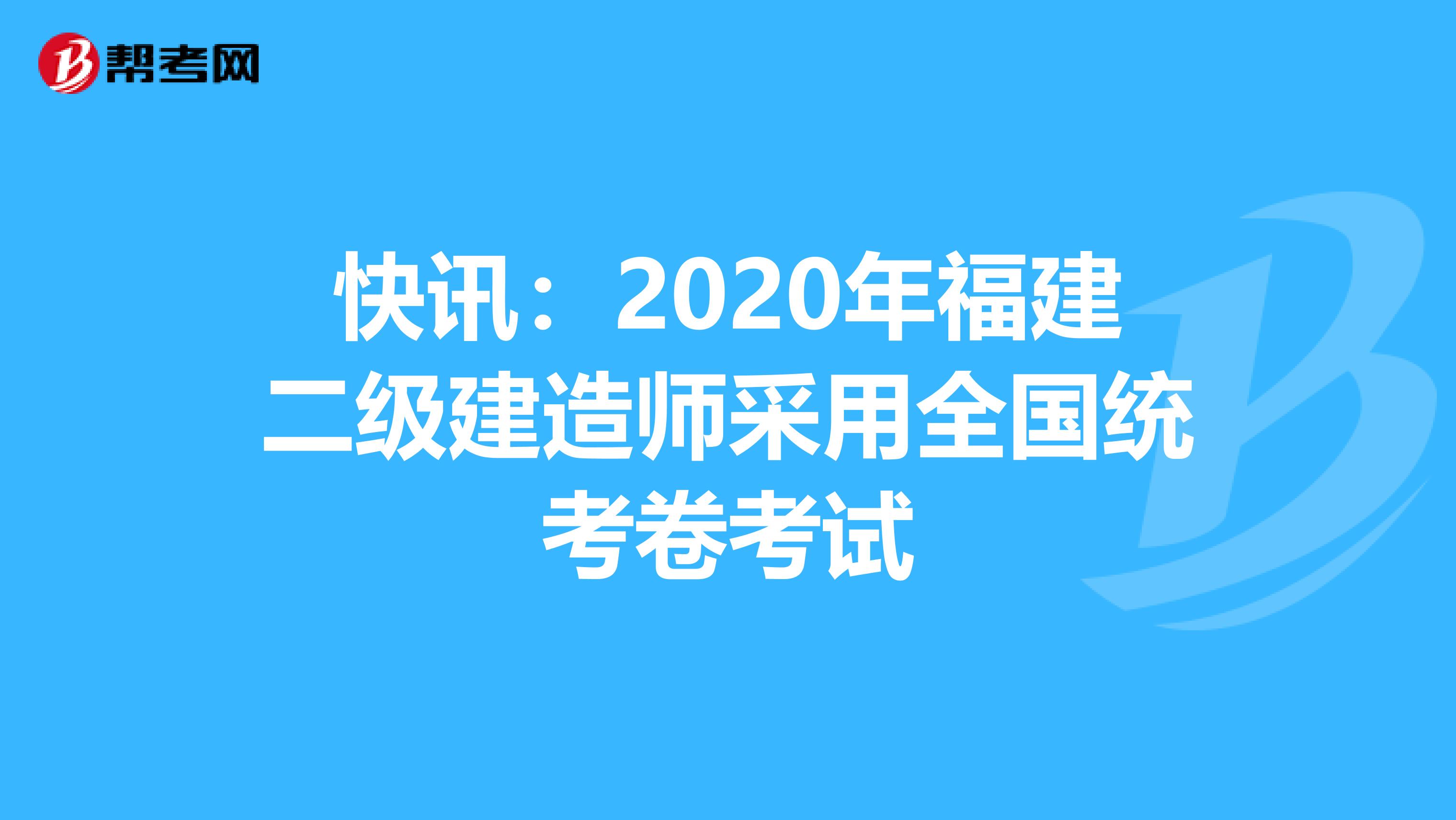 快讯：2020年福建二级建造师采用全国统考卷考试