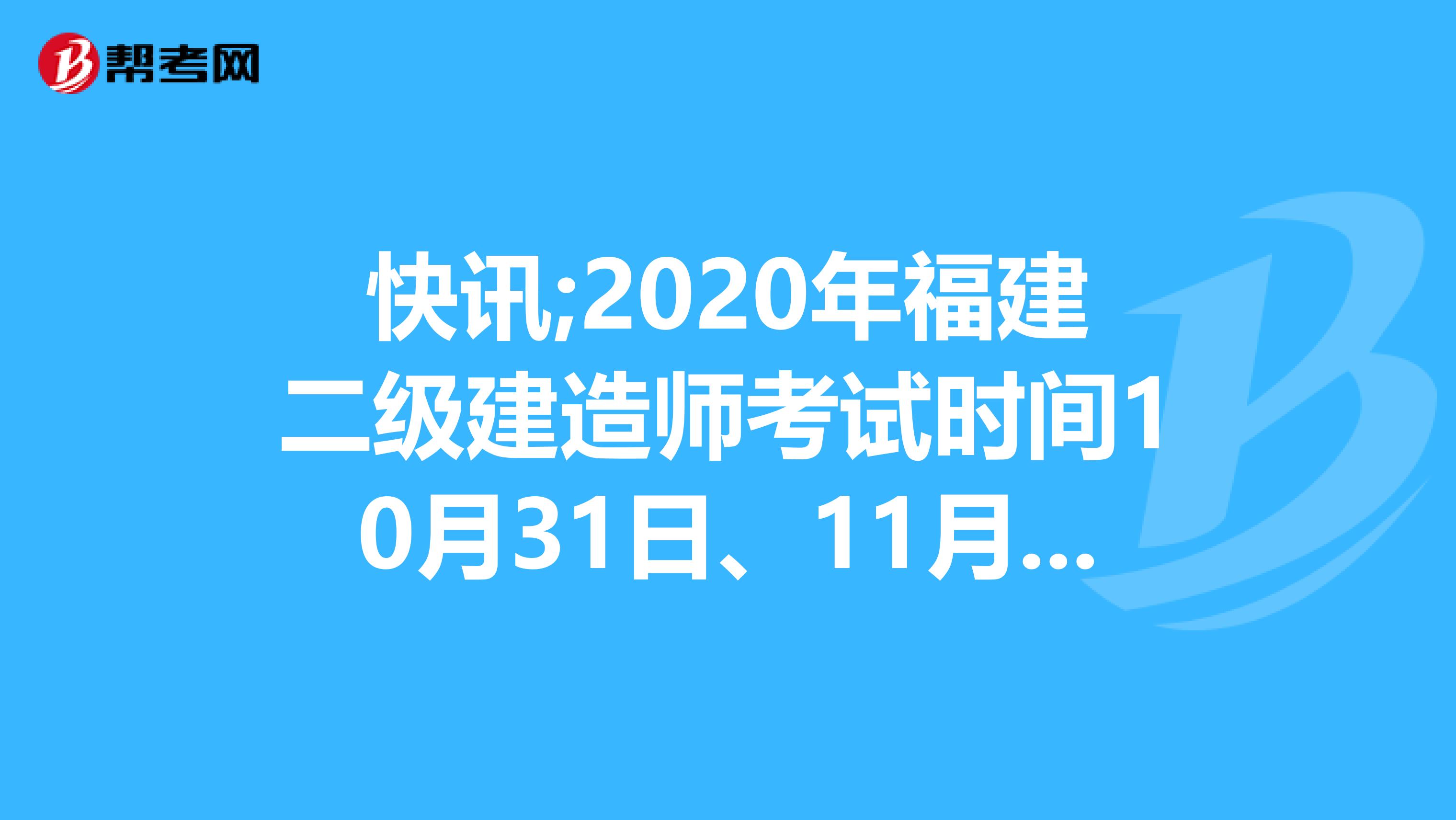 快讯;2020年福建二级建造师考试时间10月31日、11月1日