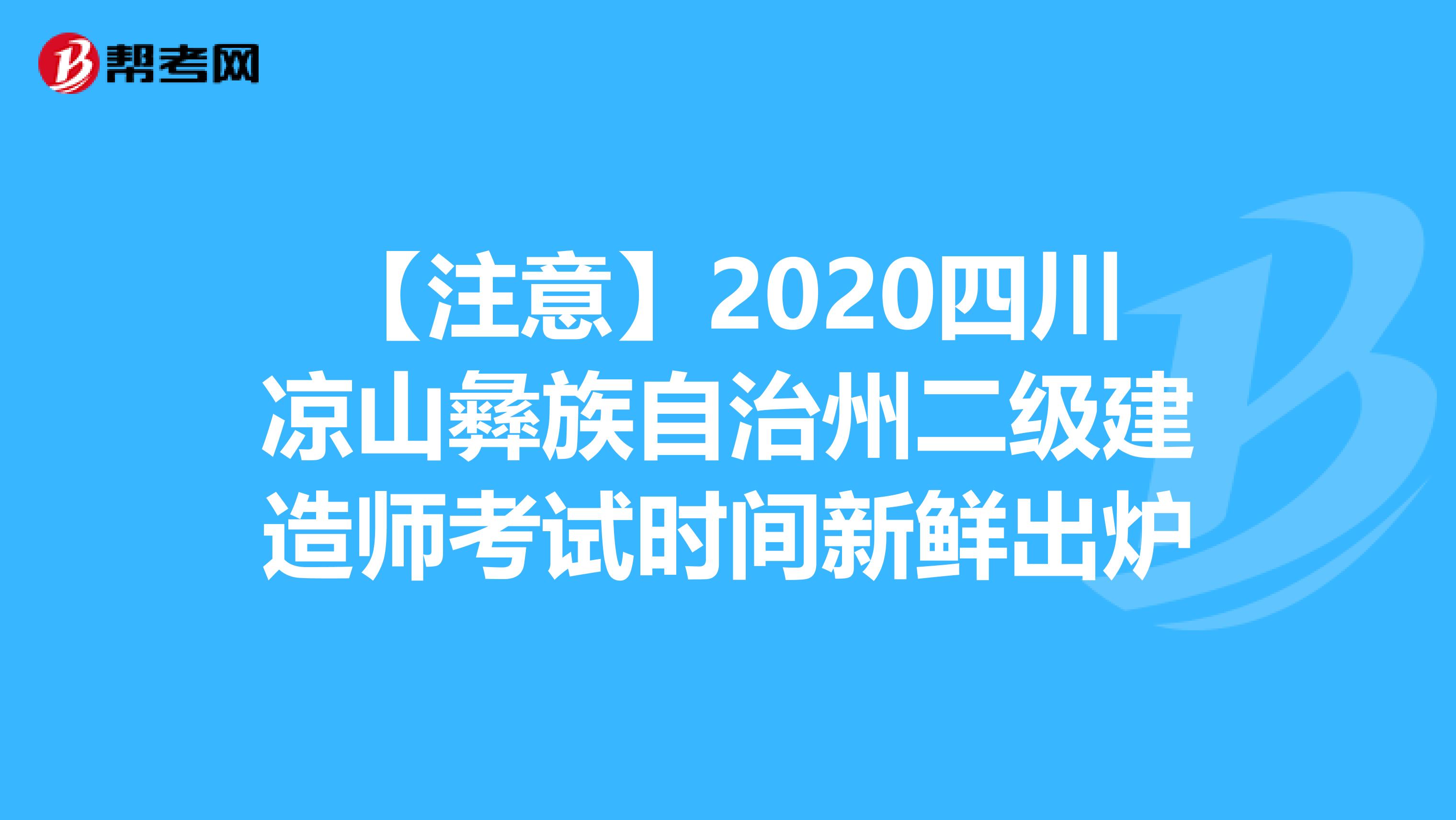 【注意】2020四川凉山彝族自治州二级建造师考试时间新鲜出炉