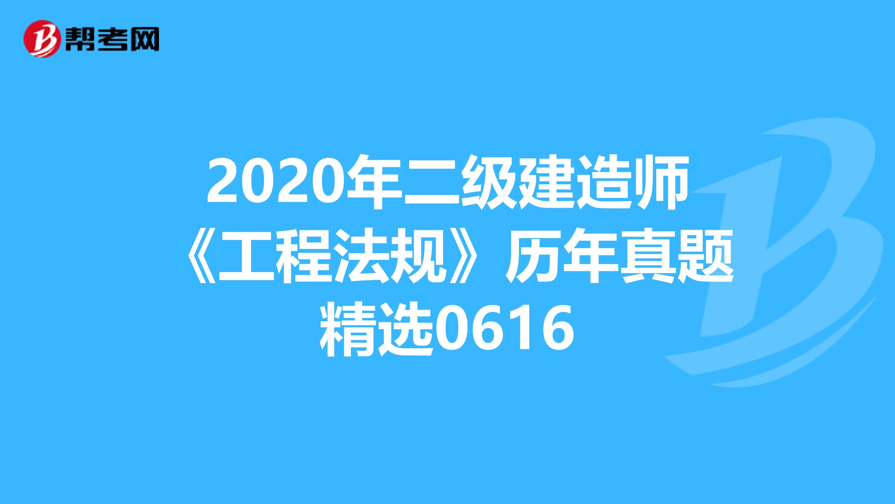 2020年二级建造师《工程法规》历年真题精选0616