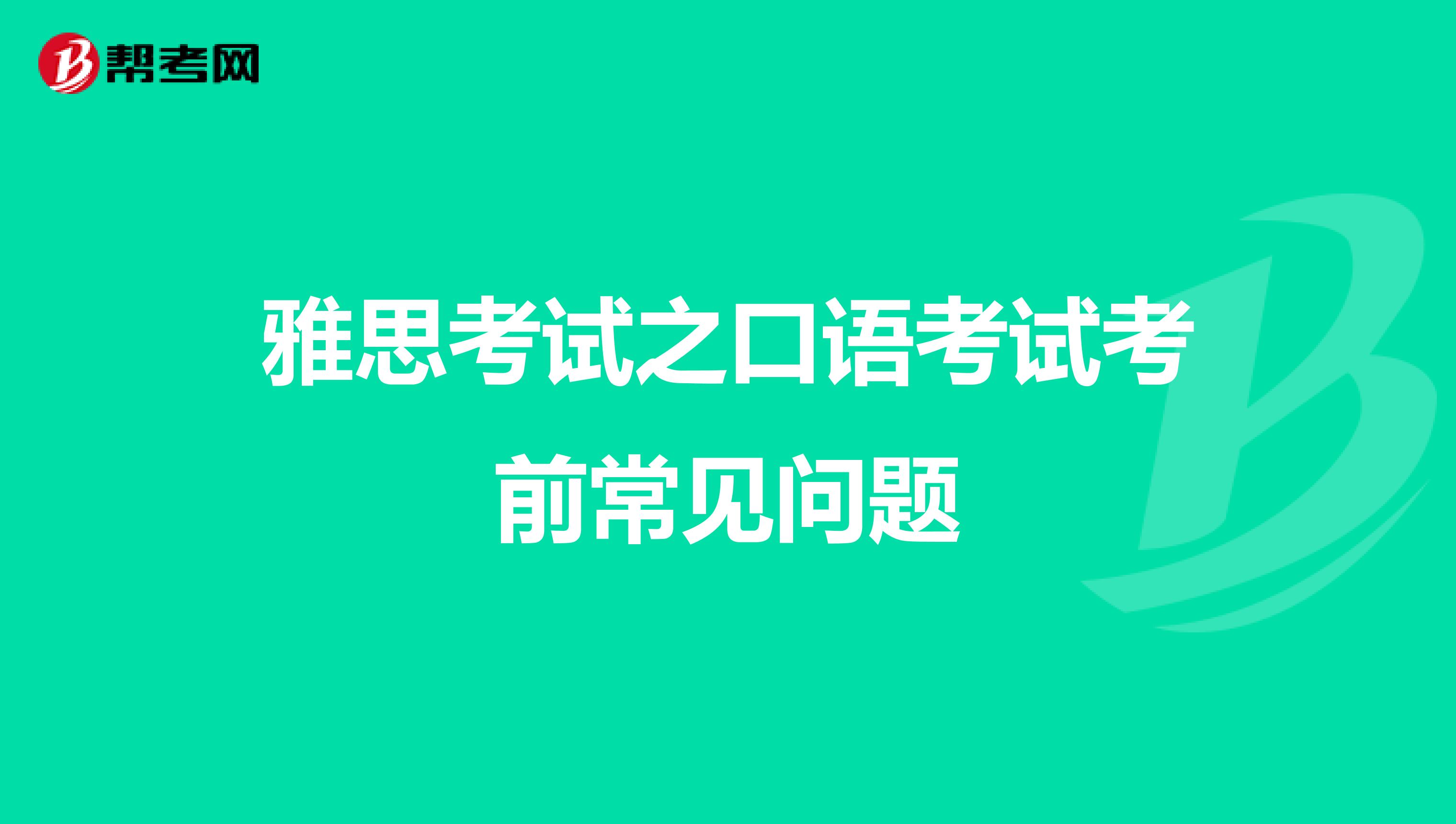雅思考试之口语考试考前常见问题