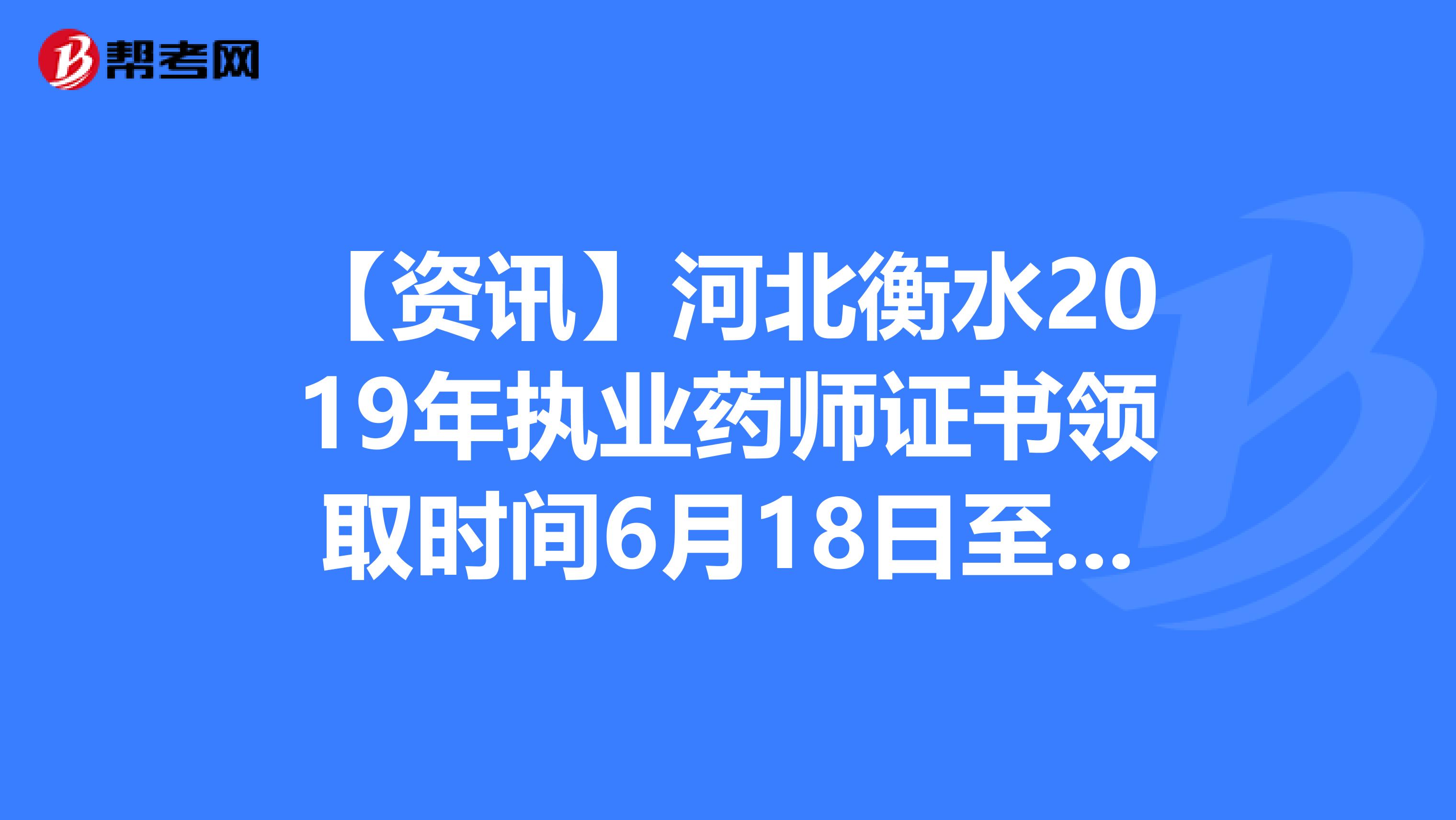 【资讯】河北衡水2019年执业药师证书领取时间6月18日至19日！