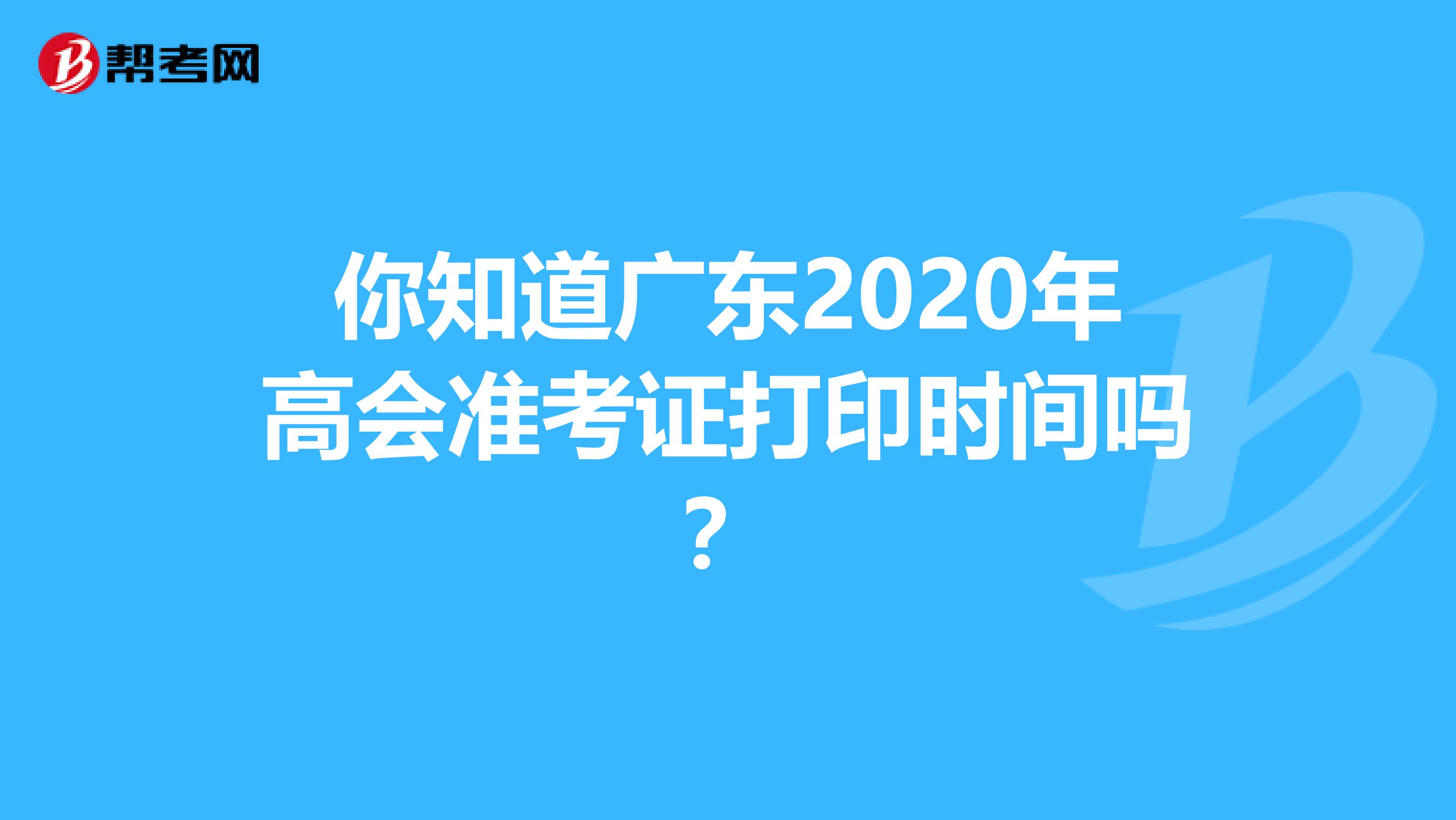 你知道广东2020年高会准考证打印时间吗？
