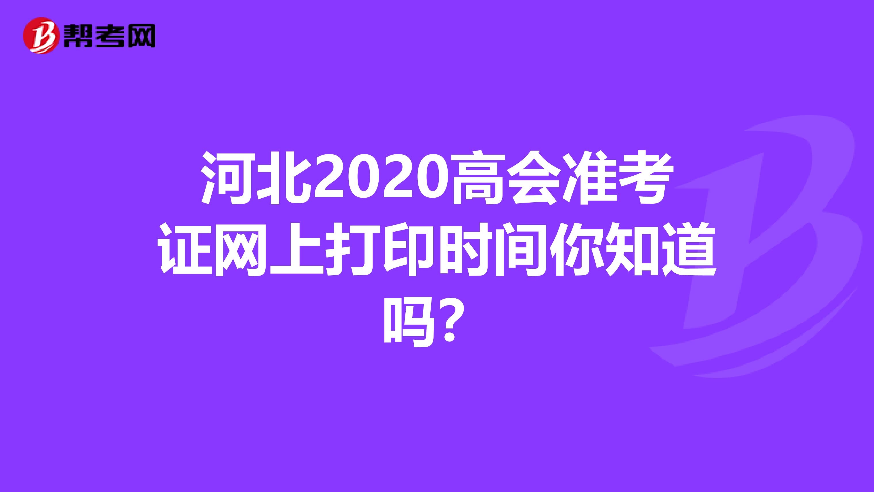 河北2020高会准考证网上打印时间你知道吗？