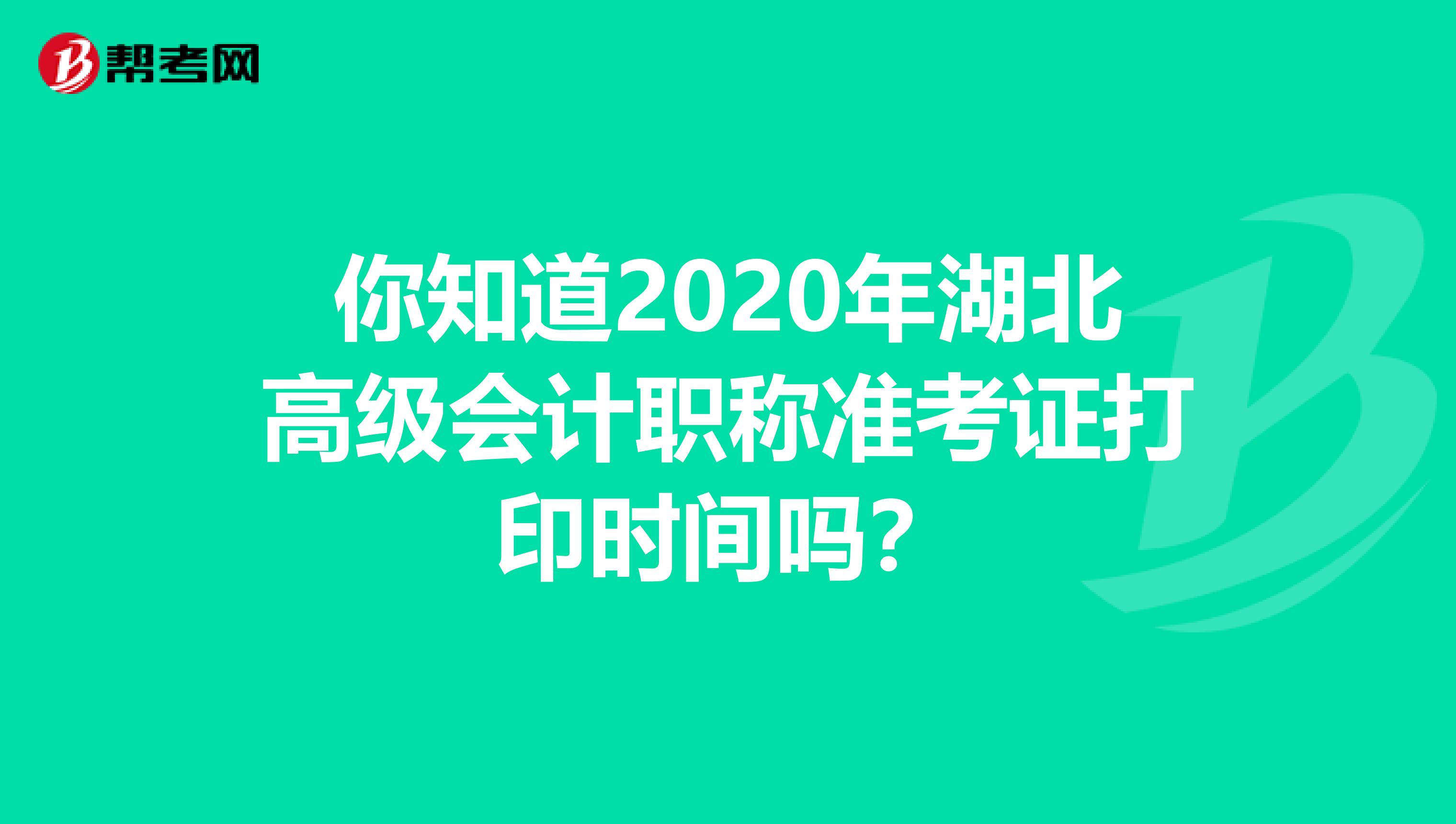 你知道2020年湖北高级会计职称准考证打印时间吗？