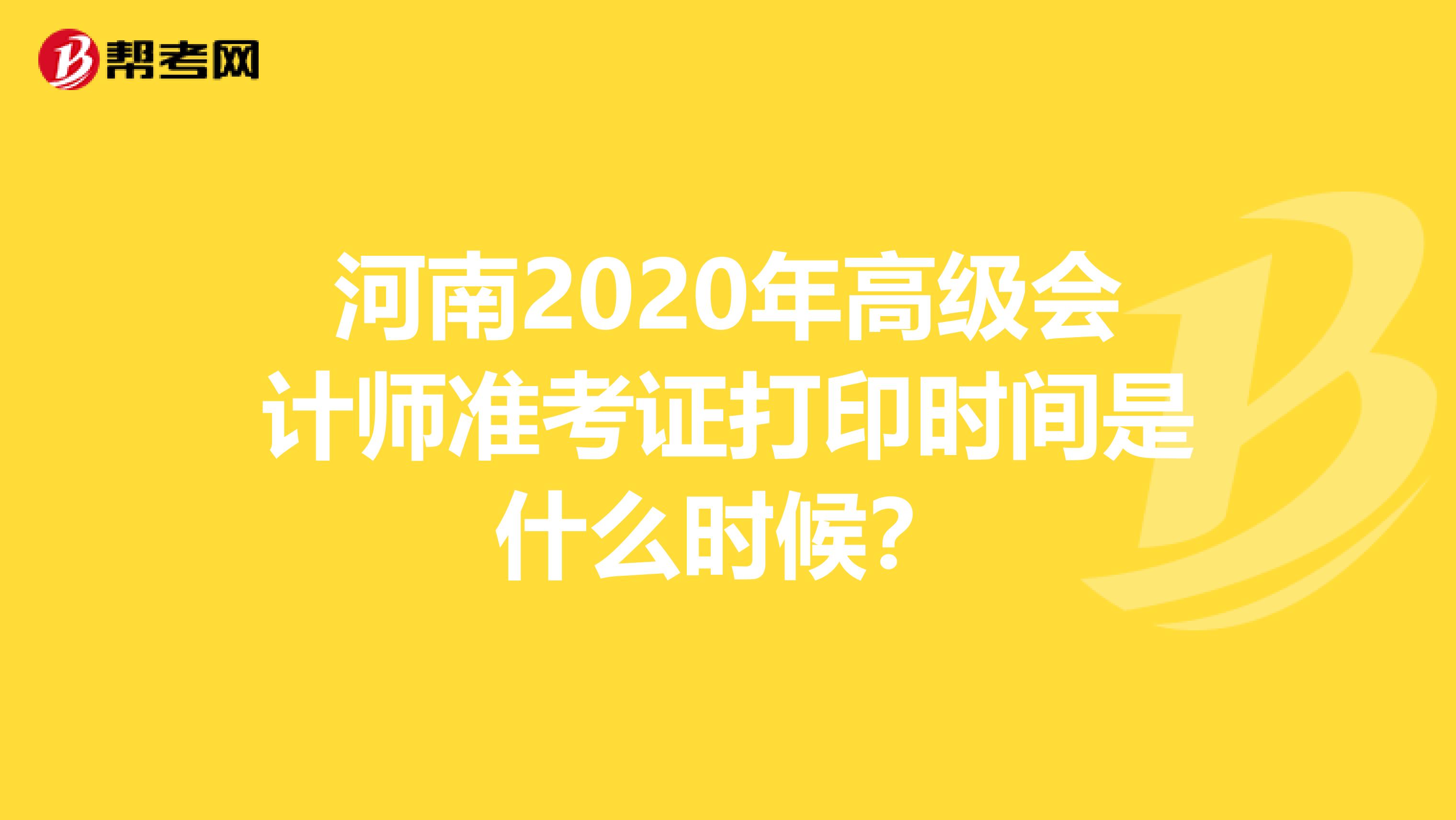 河南2020年高级会计师准考证打印时间是什么时候？