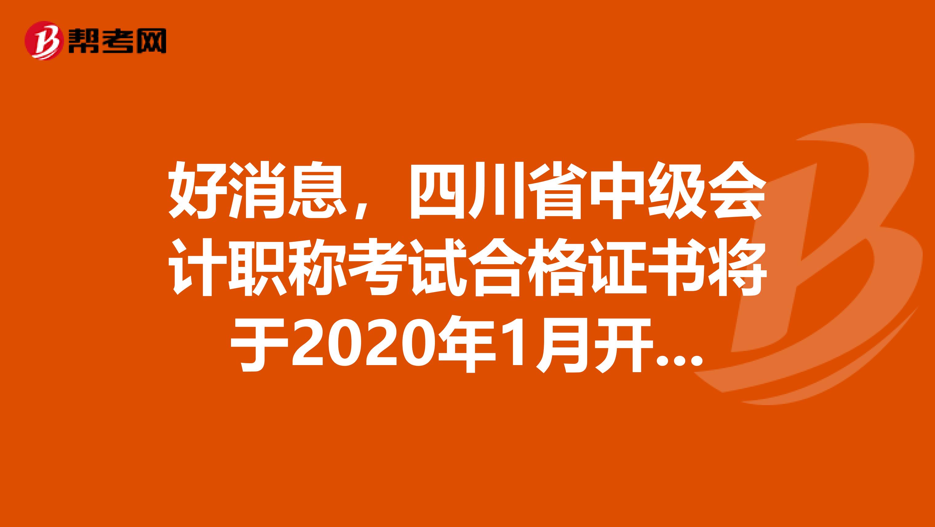 好消息，四川省中级会计职称考试合格证书将于2020年1月开始发放。