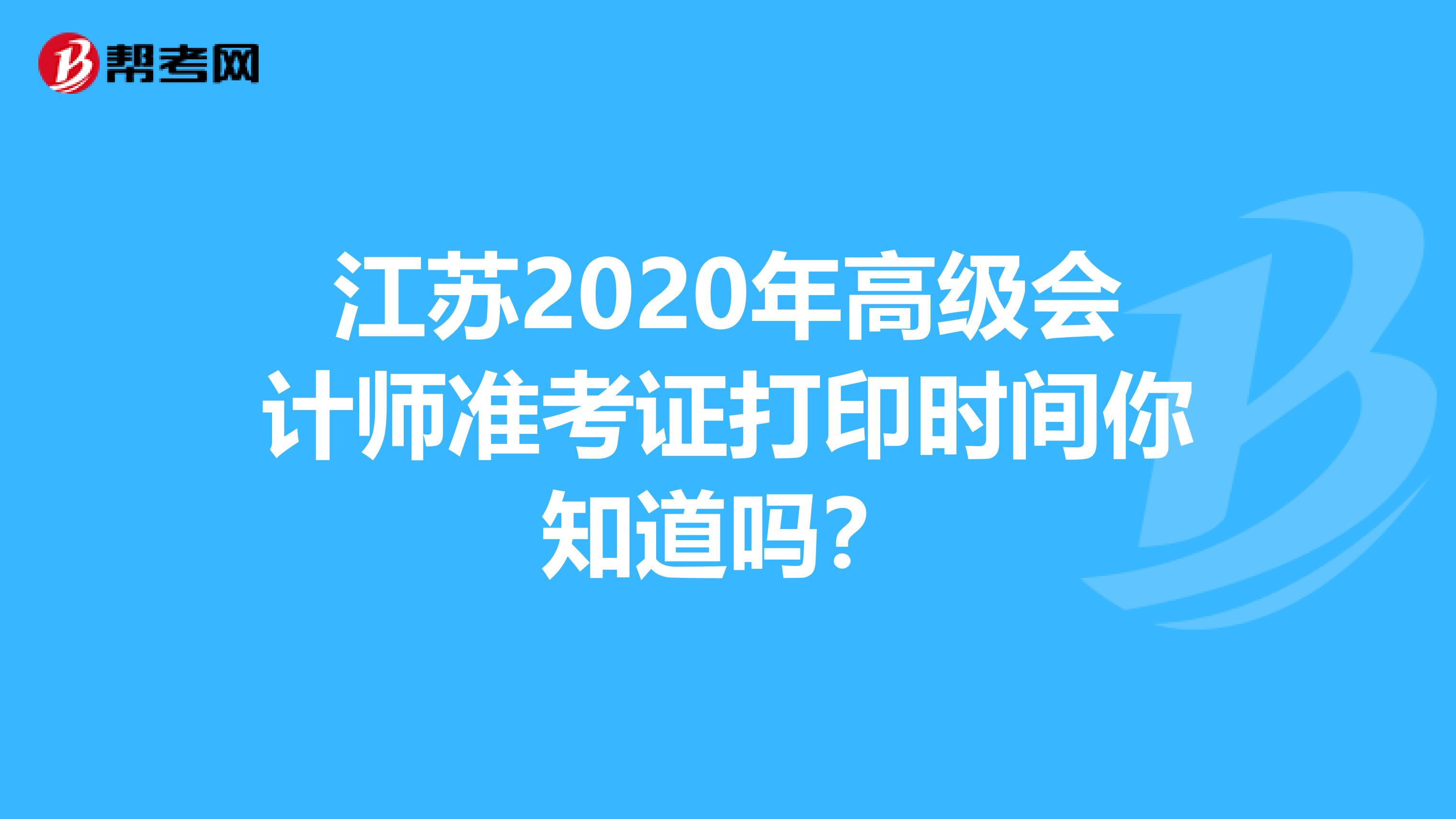 江苏2020年高级会计师准考证打印时间你知道吗？