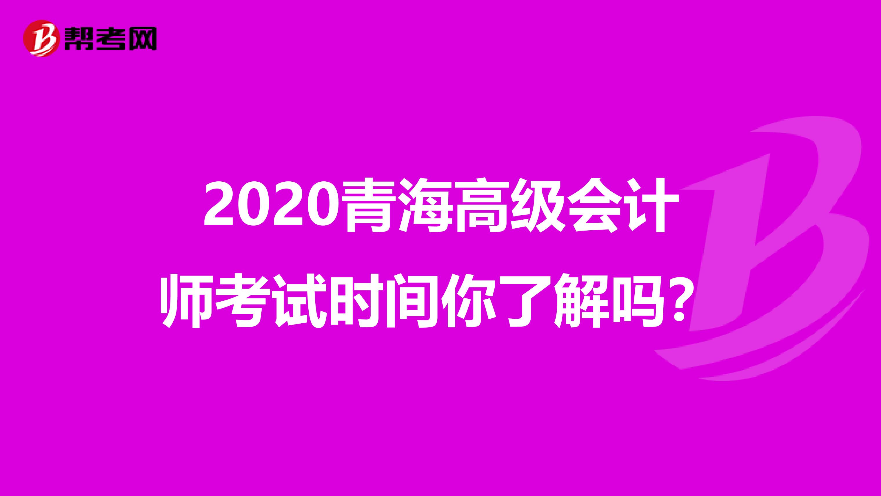 2020青海高级会计师考试时间你了解吗？