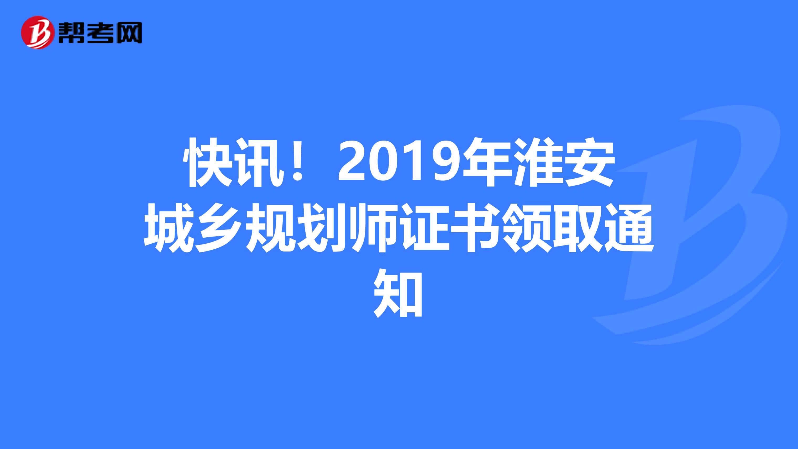 快讯！2019年淮安城乡规划师证书领取通知