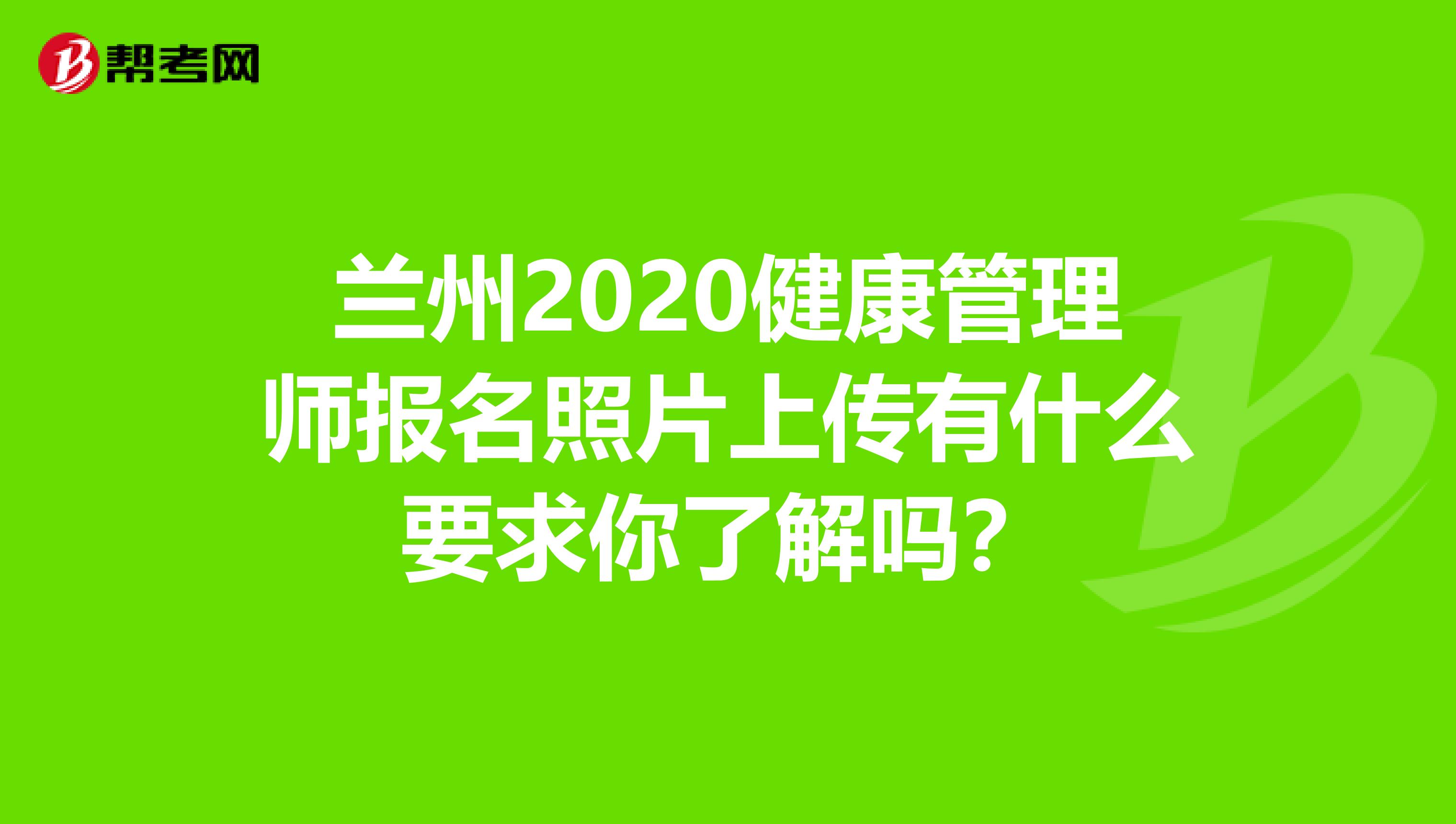 兰州2020健康管理师报名照片上传有什么要求你了解吗？