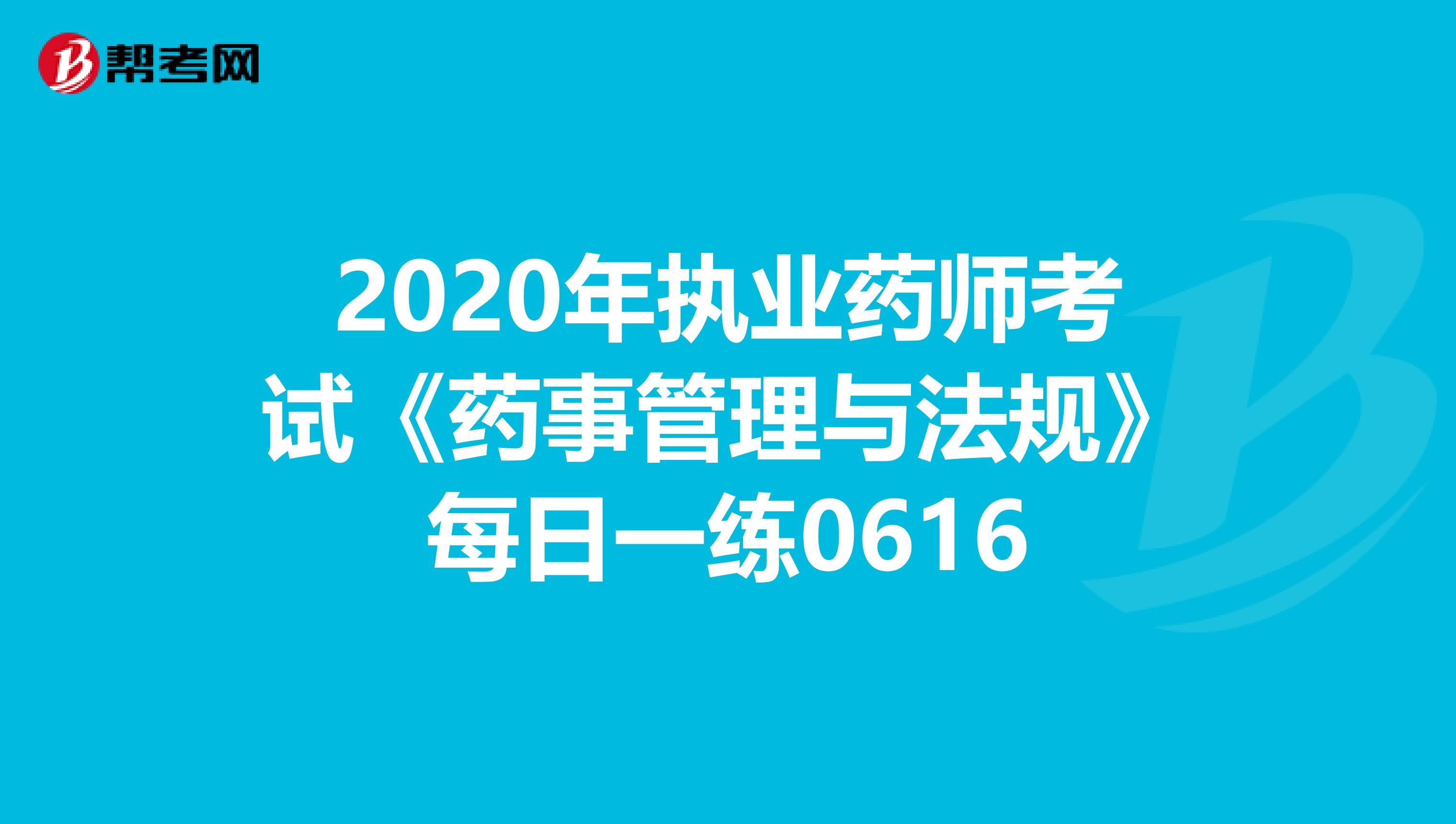 2020年执业药师考试《药事管理与法规》每日一练0616