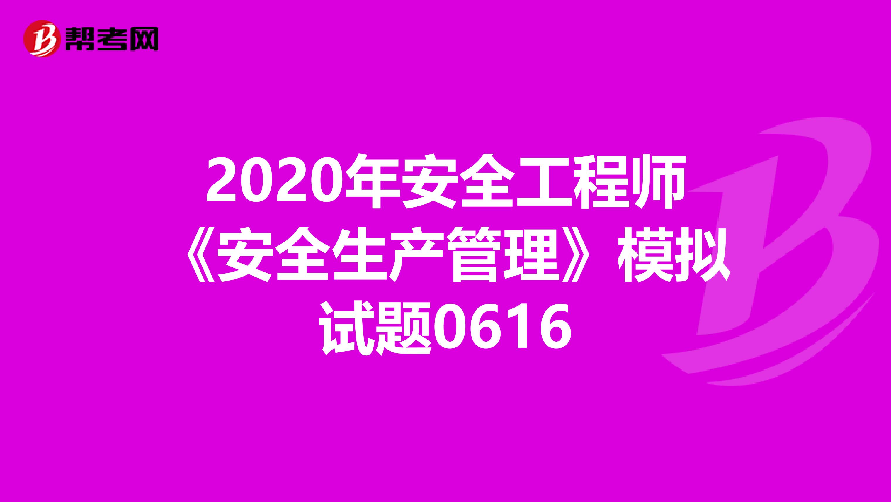 2020年安全工程师《安全生产管理》模拟试题0616