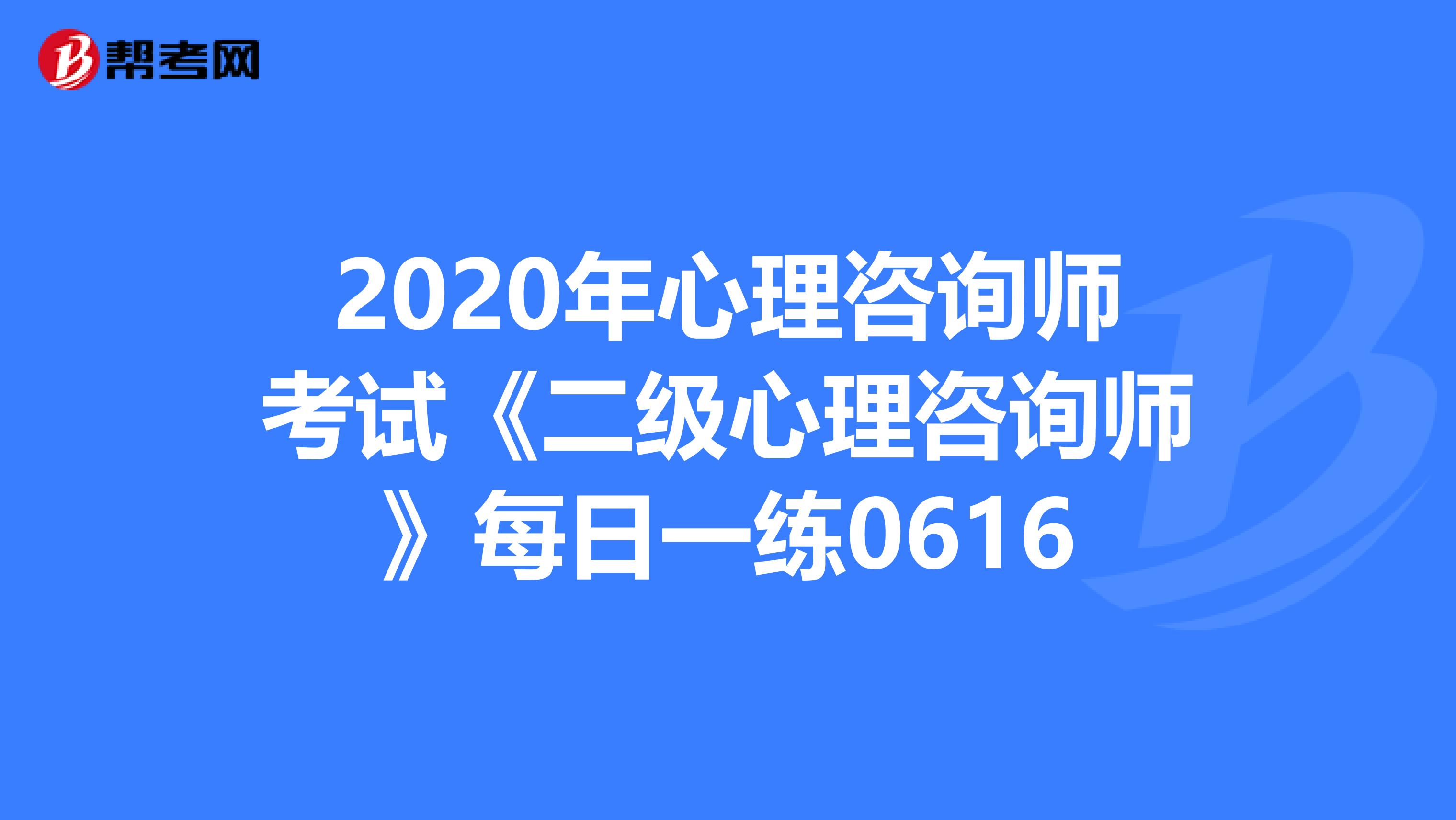 2020年心理咨询师考试《二级心理咨询师》每日一练0616