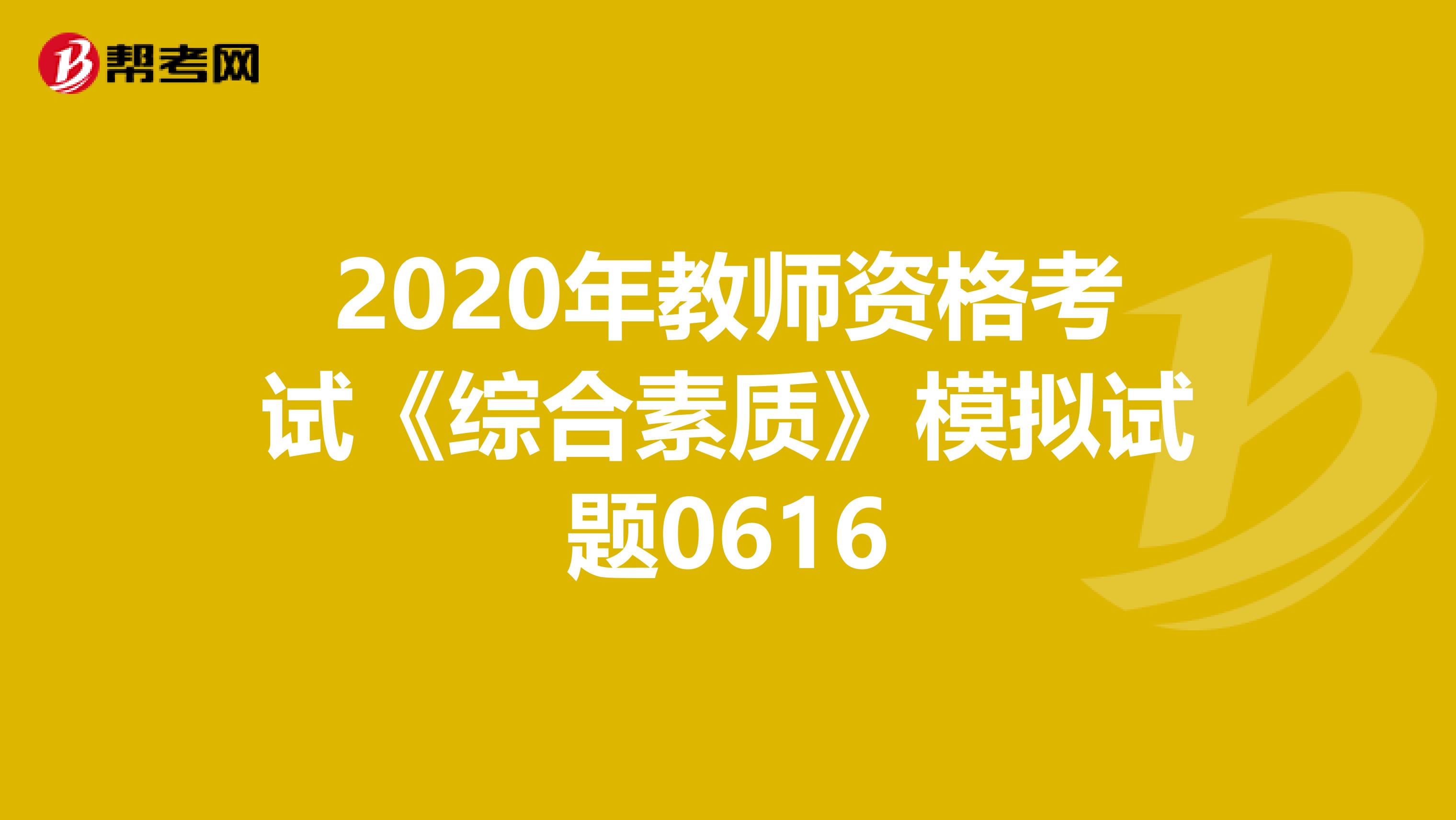 2020年教师资格考试《综合素质》模拟试题0616