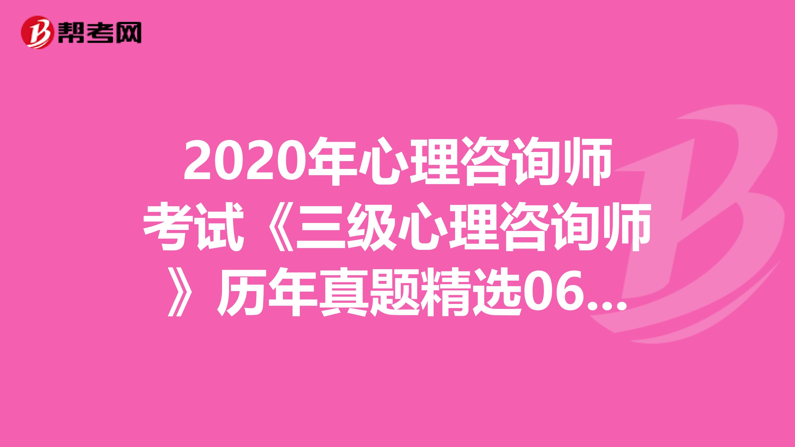 2020年心理咨询师考试《三级心理咨询师》历年真题精选0616