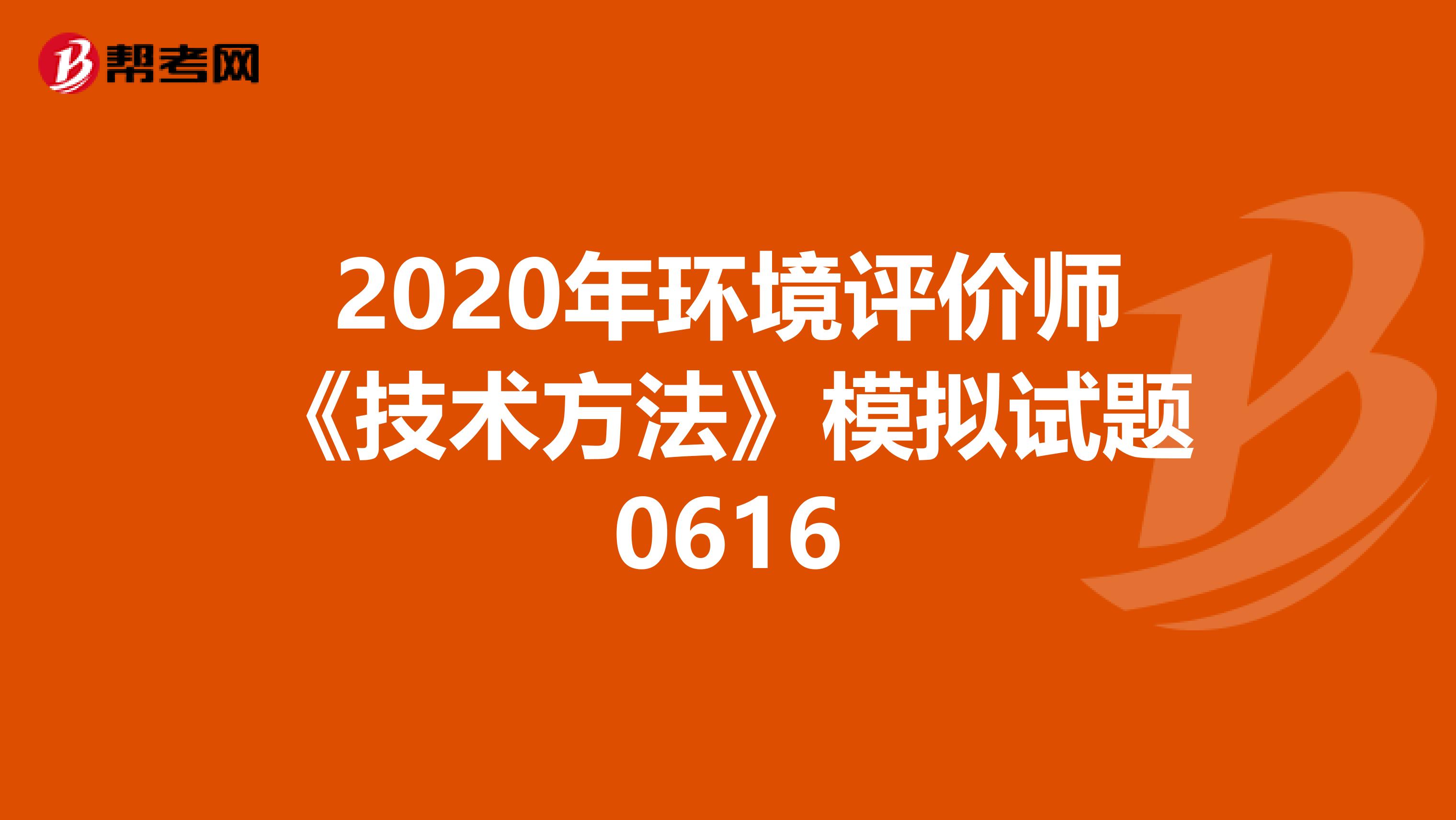 2020年环境评价师《技术方法》模拟试题0616