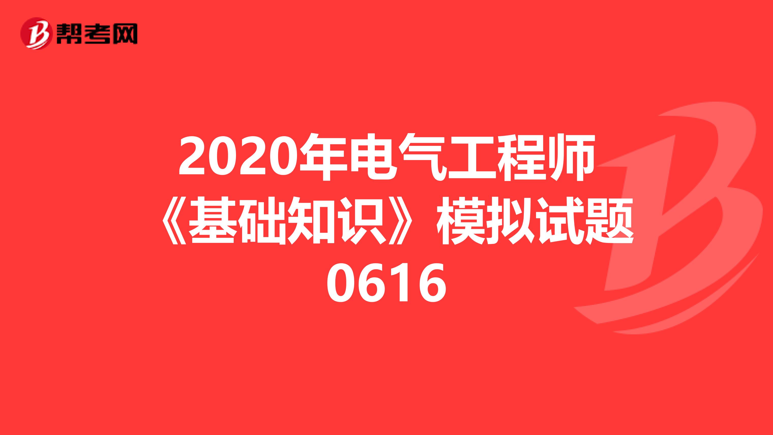 2020年电气工程师《基础知识》模拟试题0616