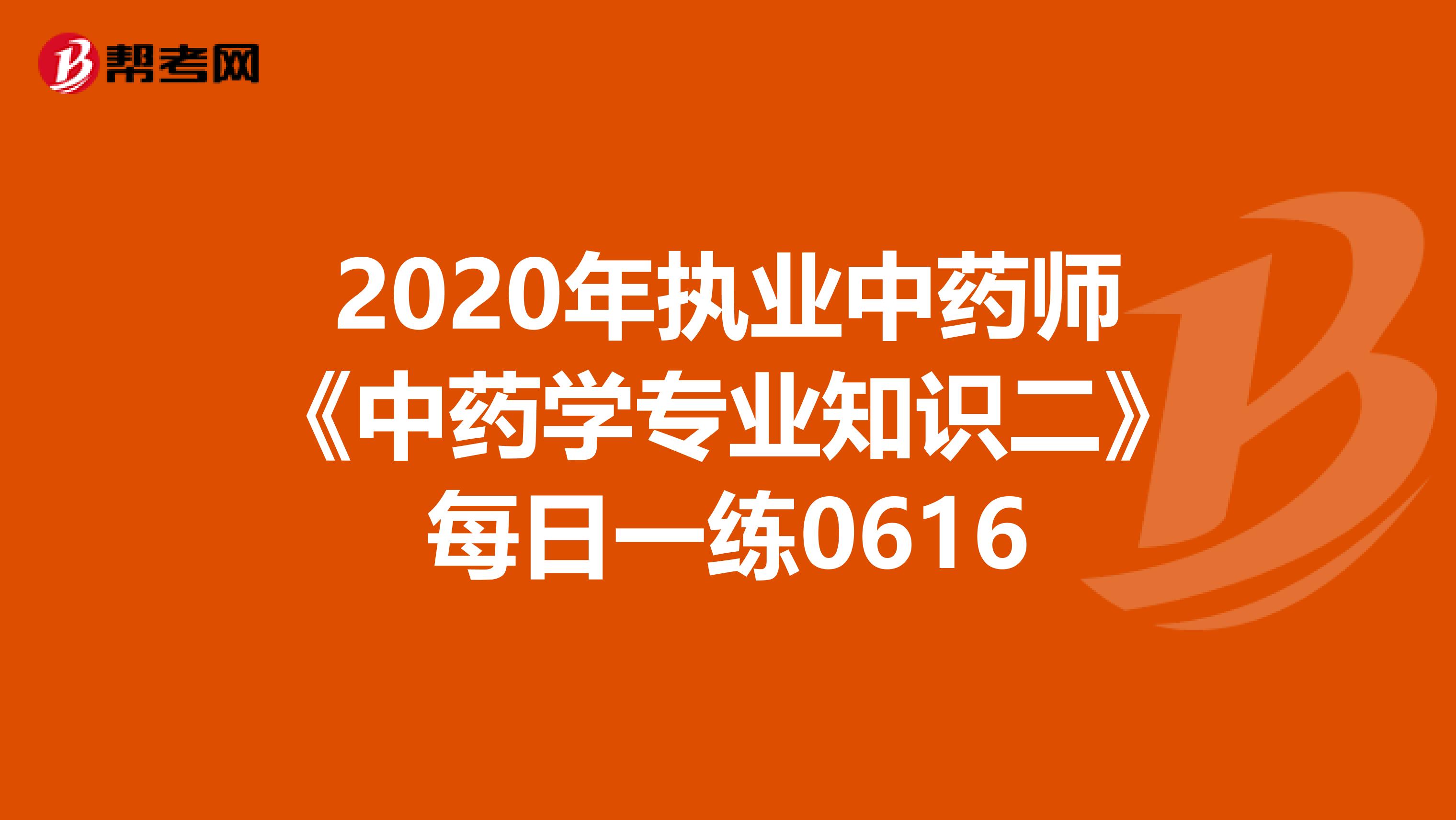 2020年执业中药师《中药学专业知识二》每日一练0616
