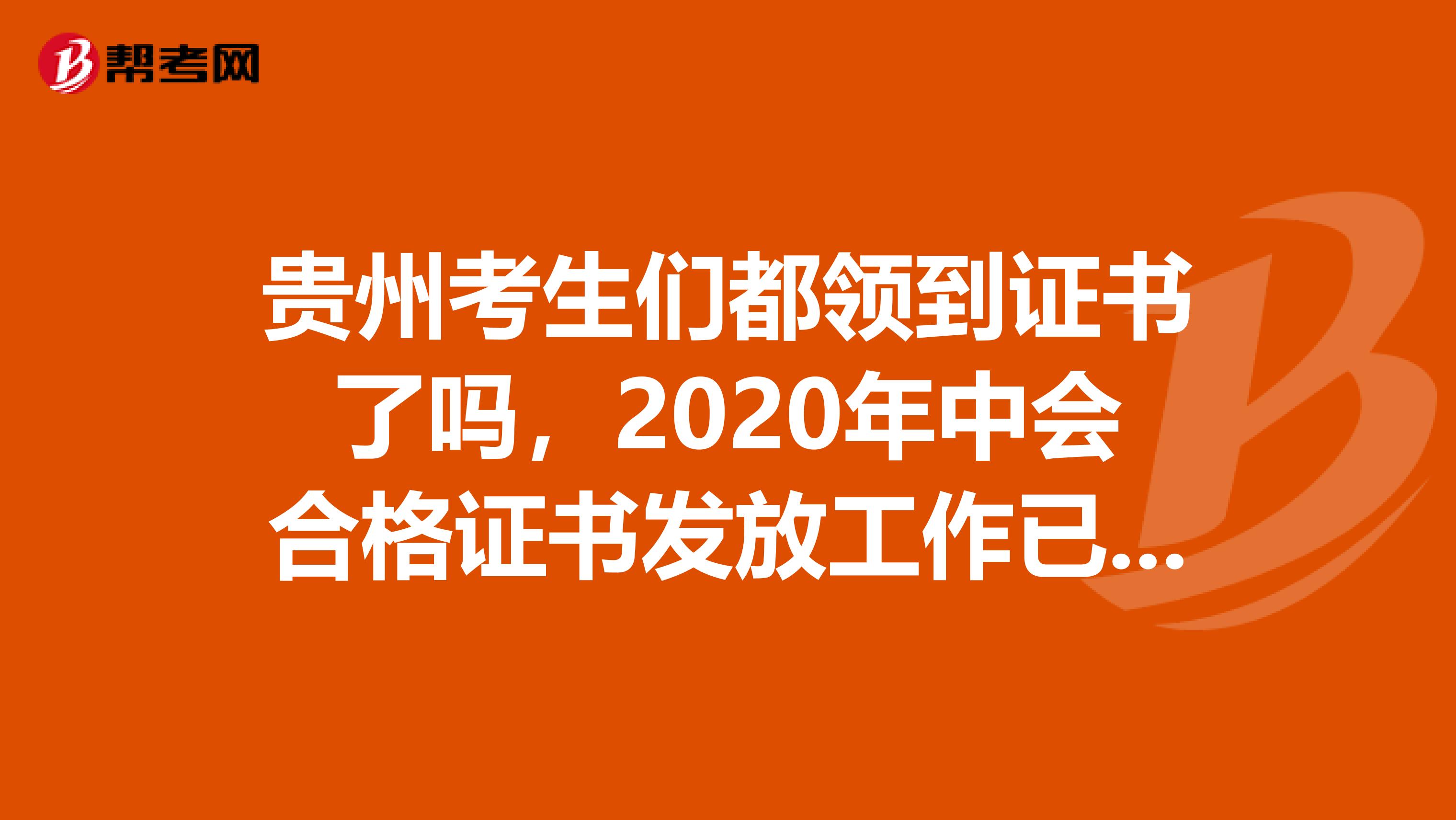 贵州考生们都领到证书了吗，2020年中会合格证书发放工作已经开始。