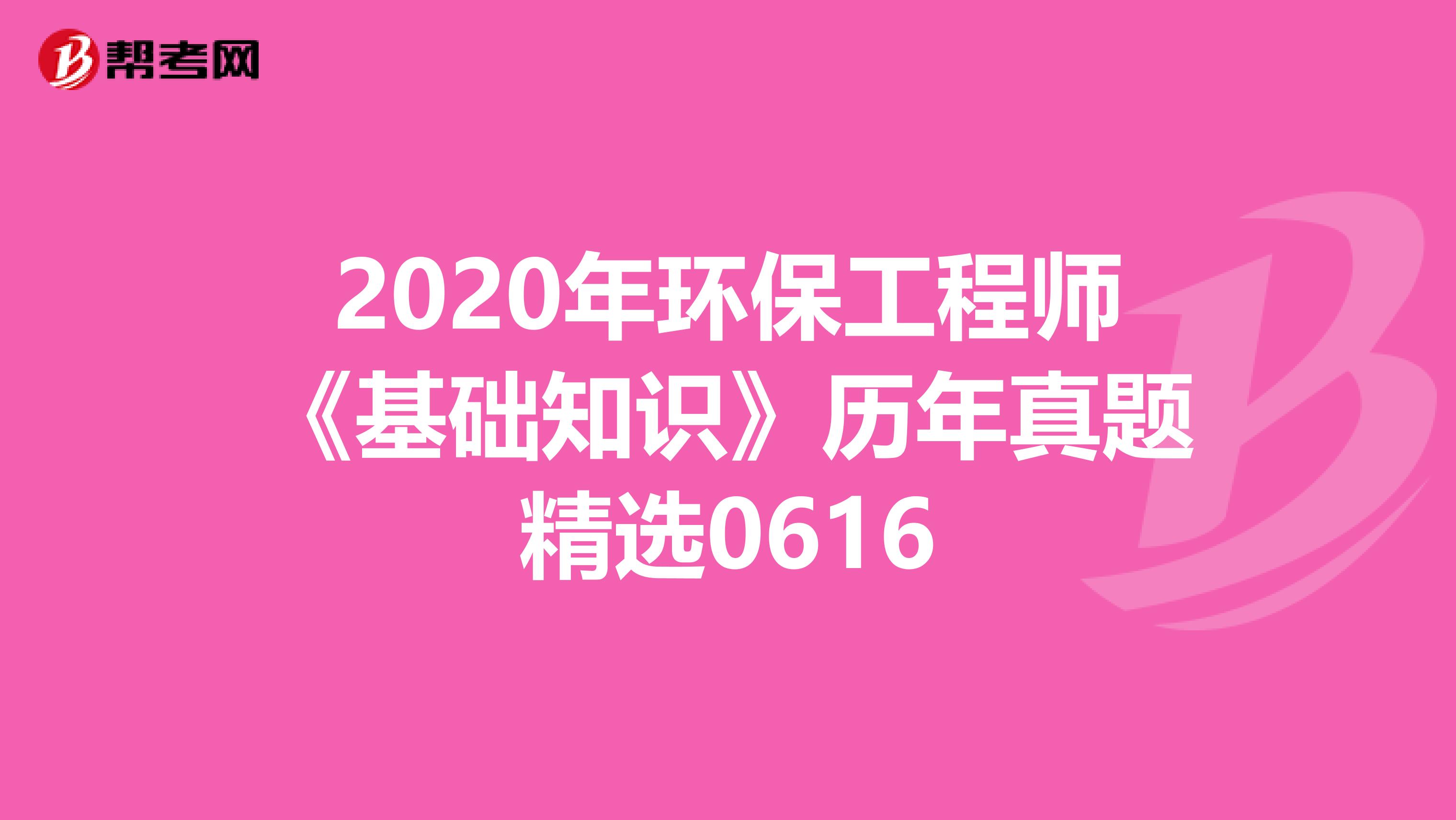 2020年环保工程师《基础知识》历年真题精选0616