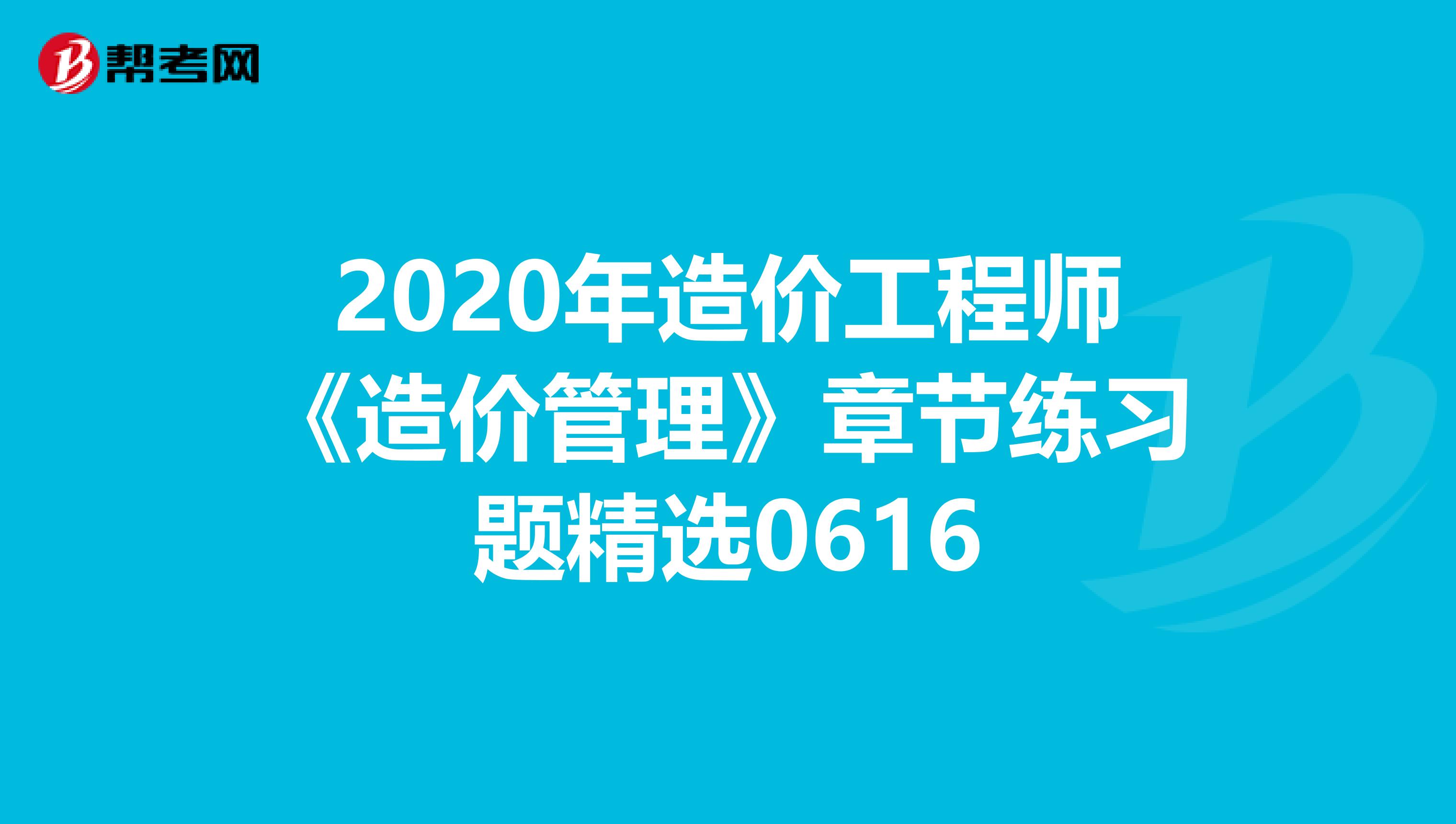 2020年造价工程师《造价管理》章节练习题精选0616