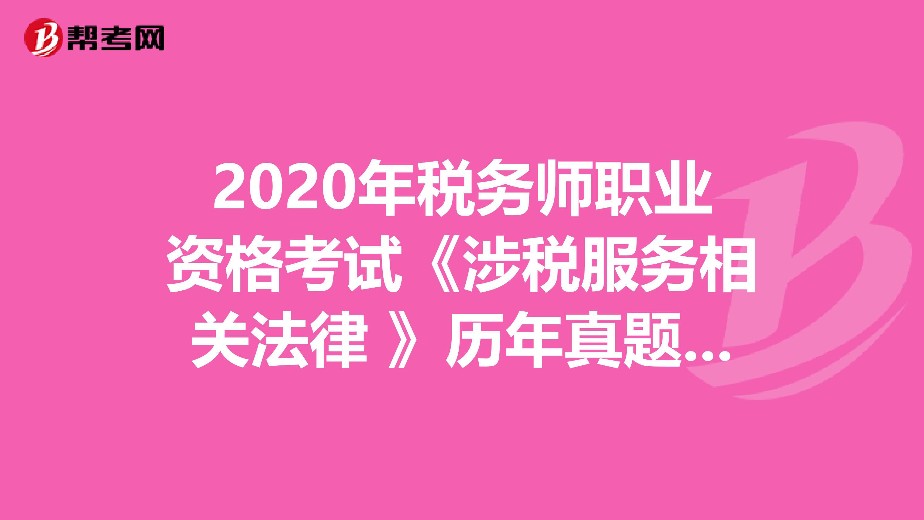 2020年税务师职业资格考试《涉税服务相关法律 》历年真题精选0616