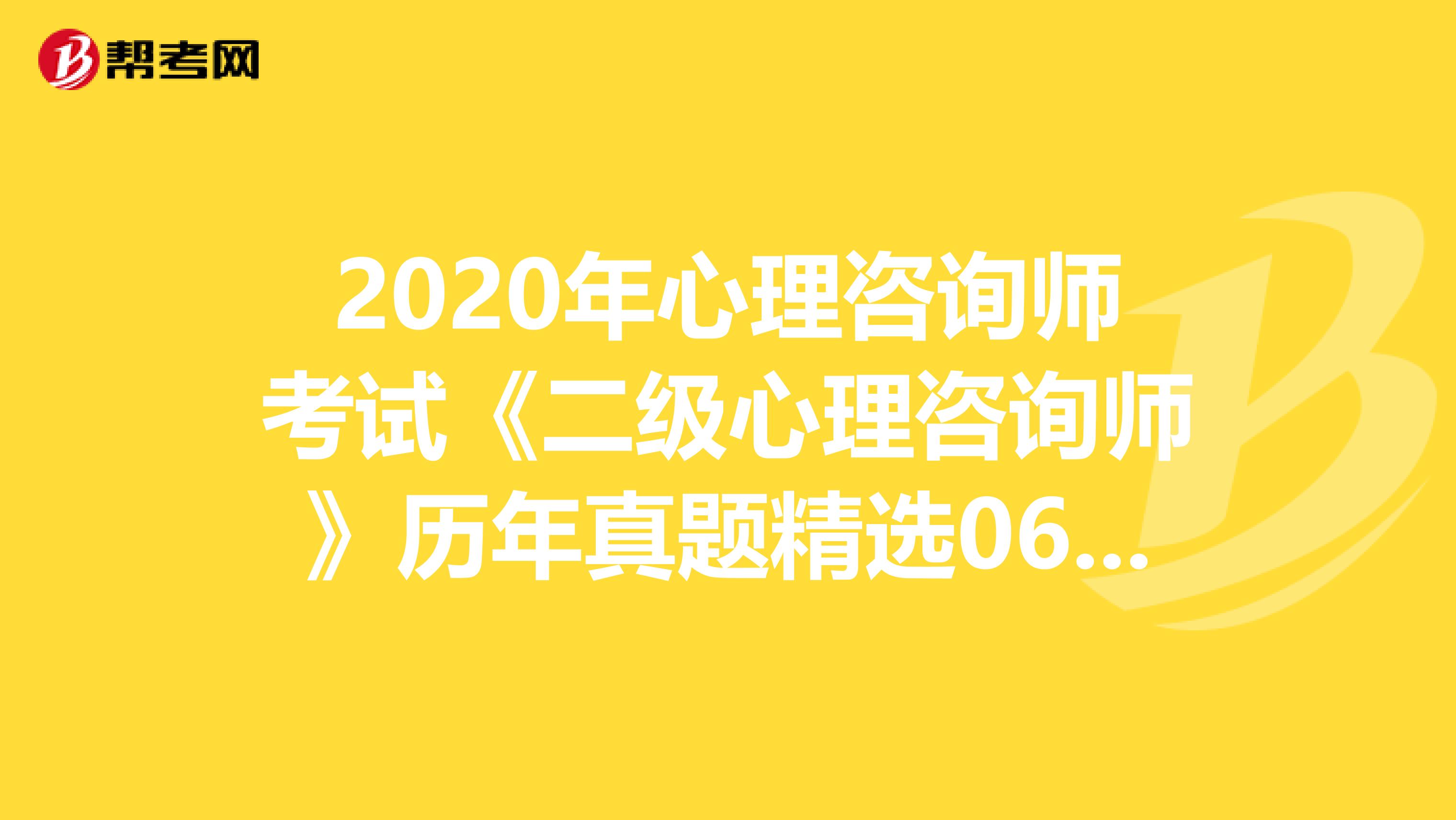 2020年心理咨询师考试《二级心理咨询师》历年真题精选0616