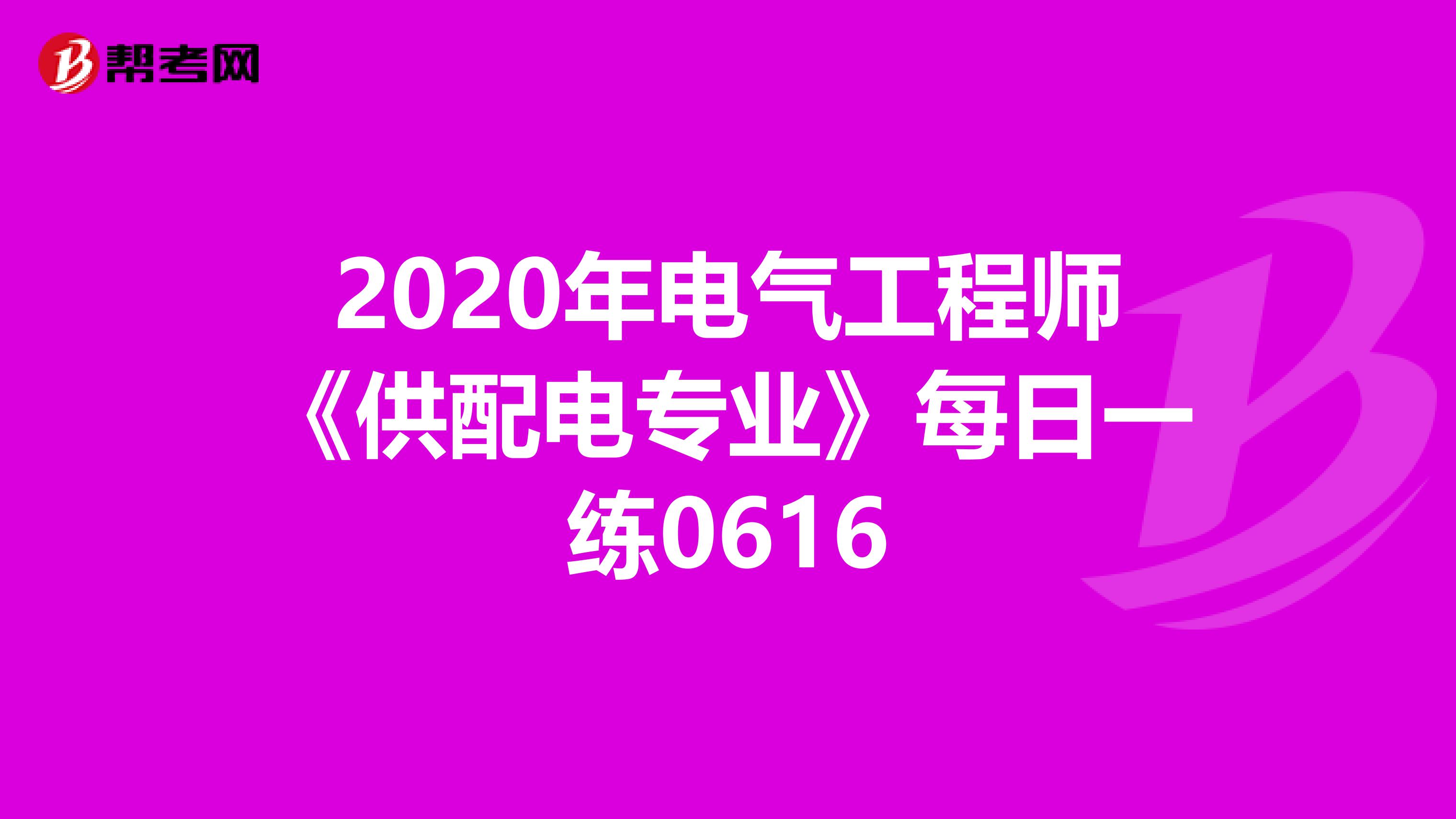 2020年电气工程师《供配电专业》每日一练0616