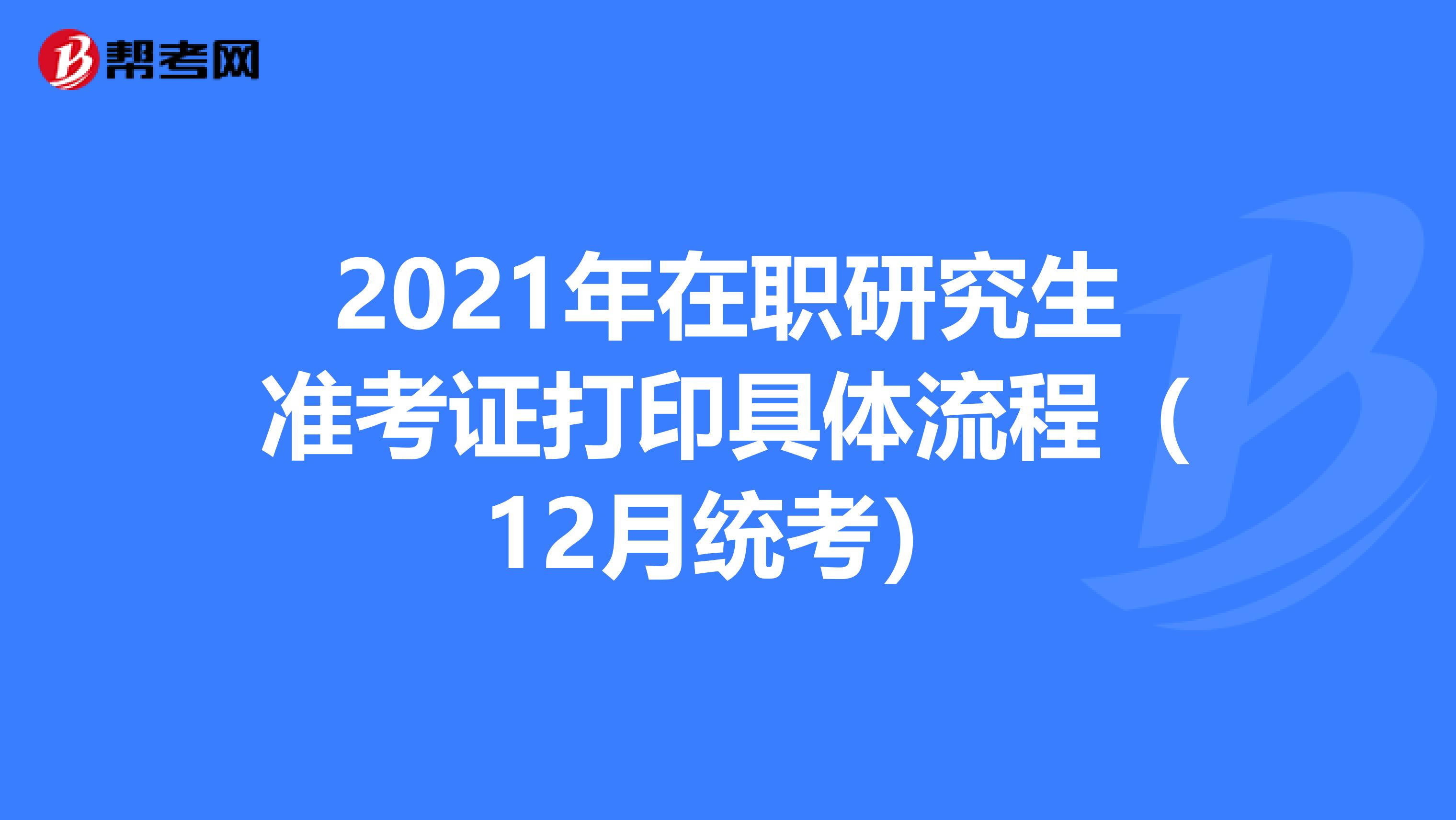 2021年在职研究生准考证打印具体流程（12月统考）