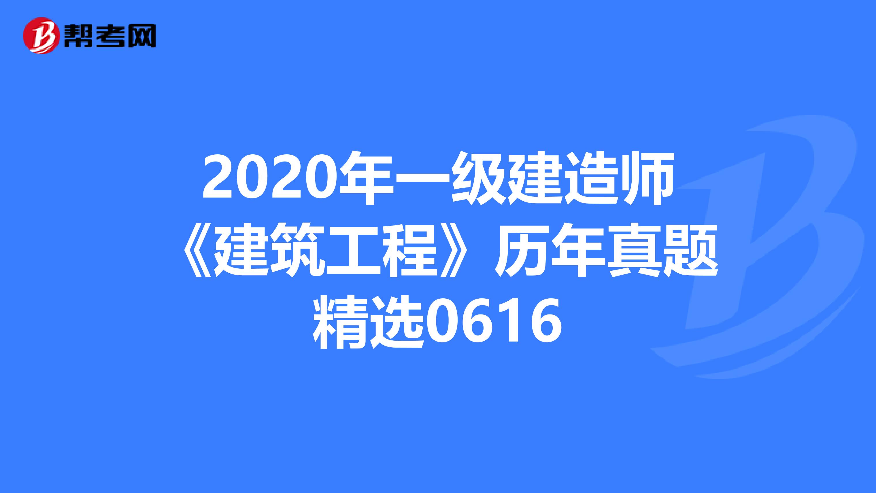 2020年一级建造师《建筑工程》历年真题精选0616