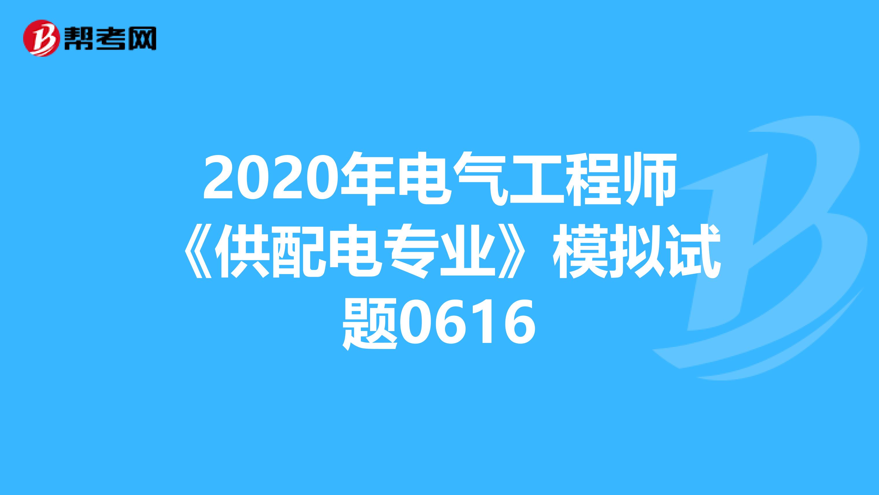 2020年电气工程师《供配电专业》模拟试题0616