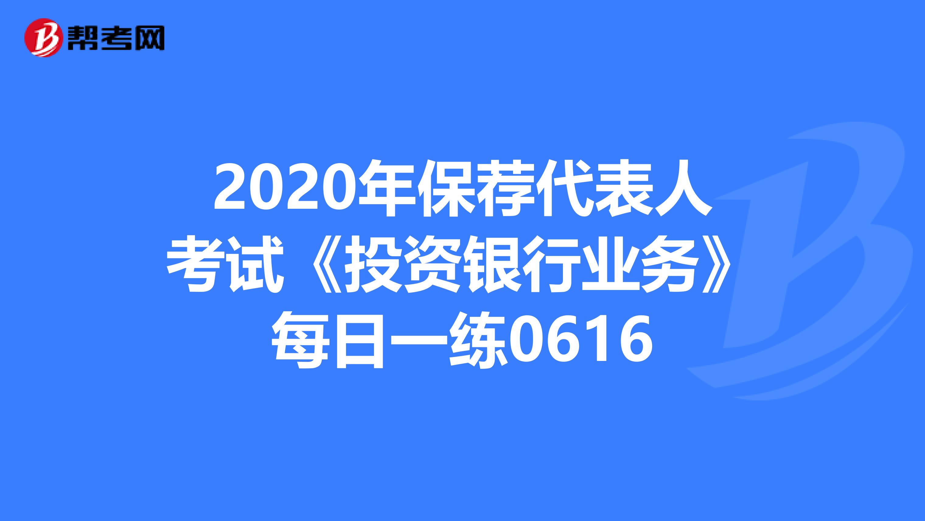 2020年保荐代表人考试《投资银行业务》每日一练0616
