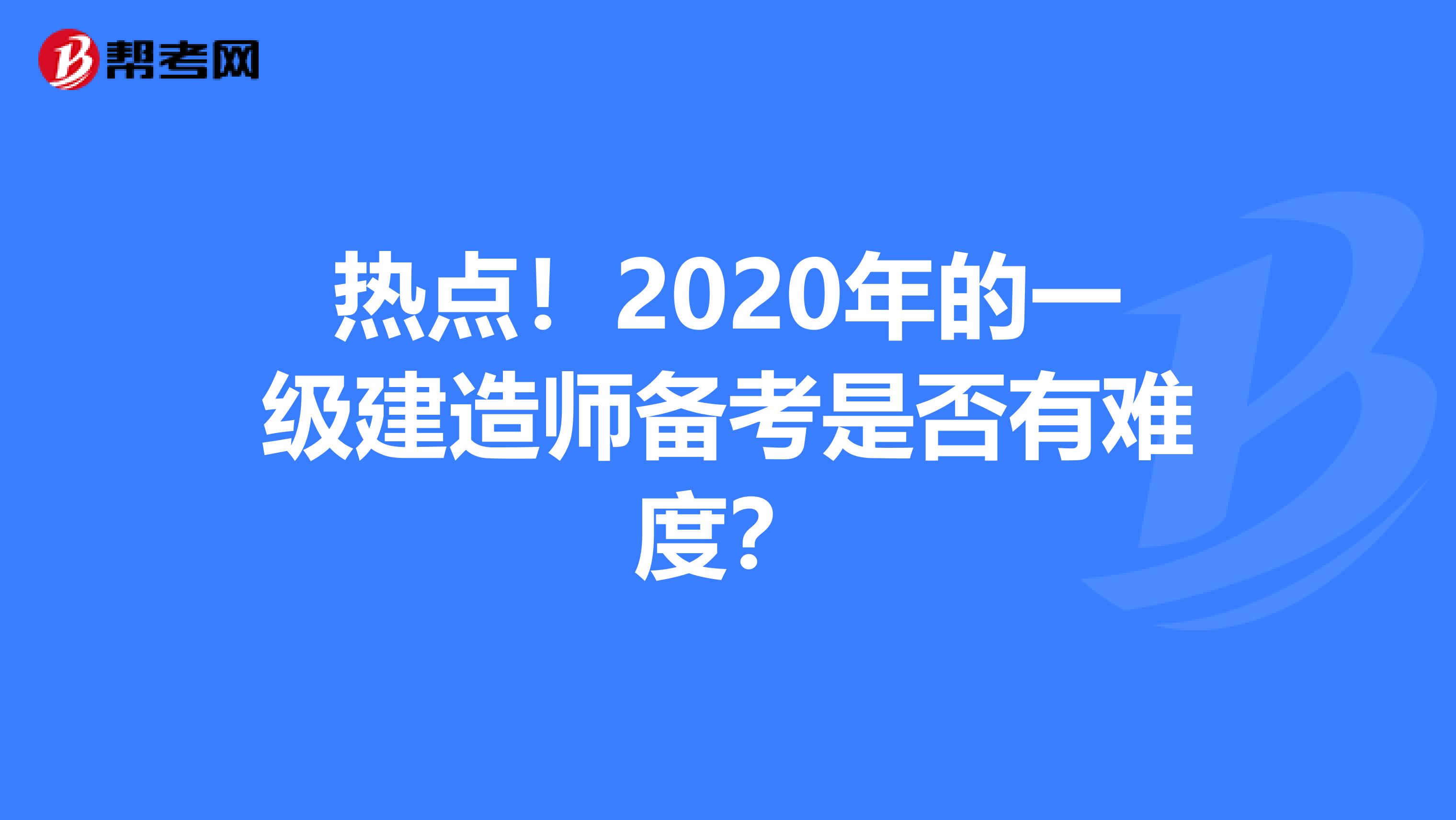热点！2020年的一级建造师备考是否有难度？