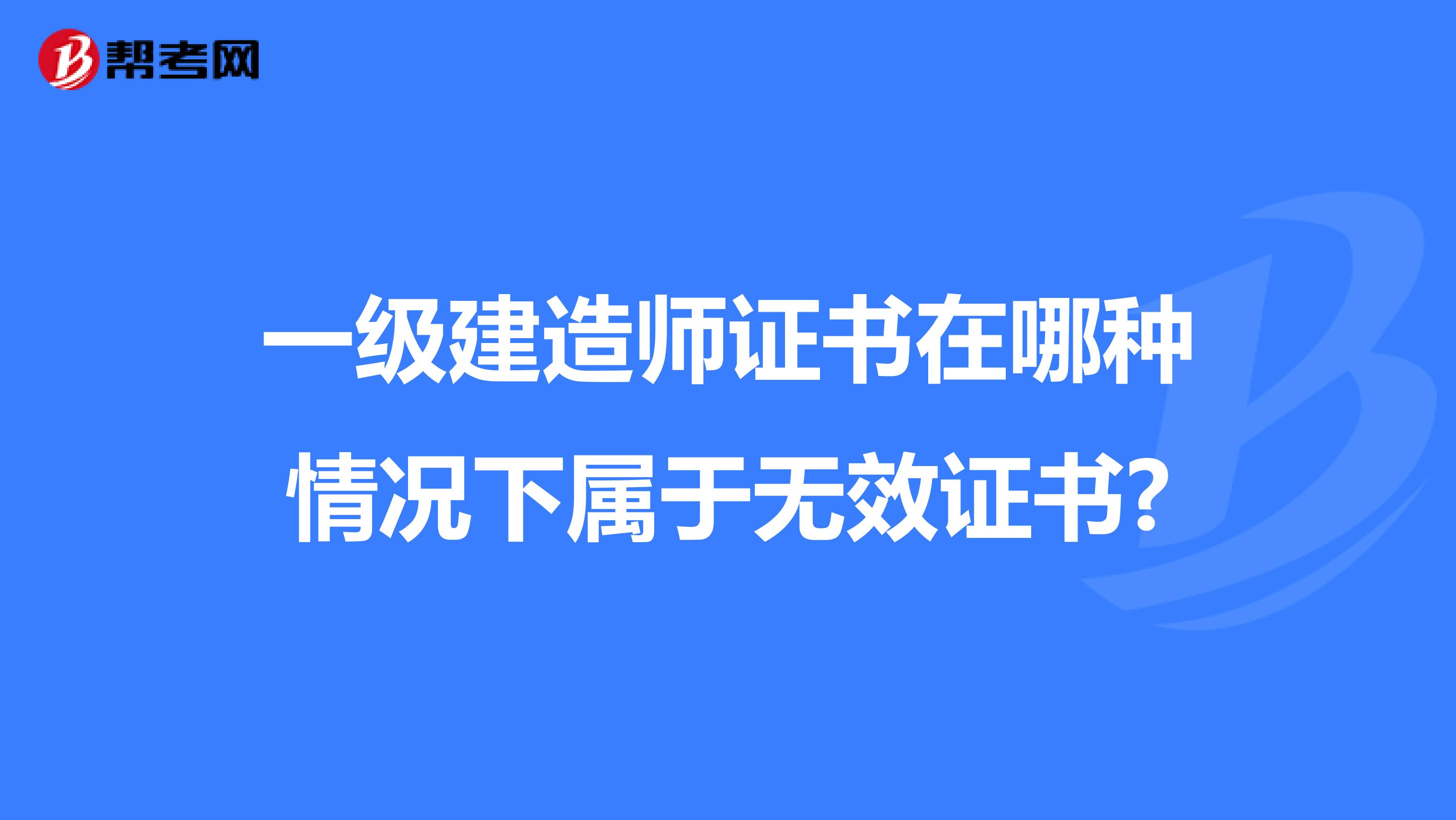 一级建造师证书在哪种情况下属于无效证书?