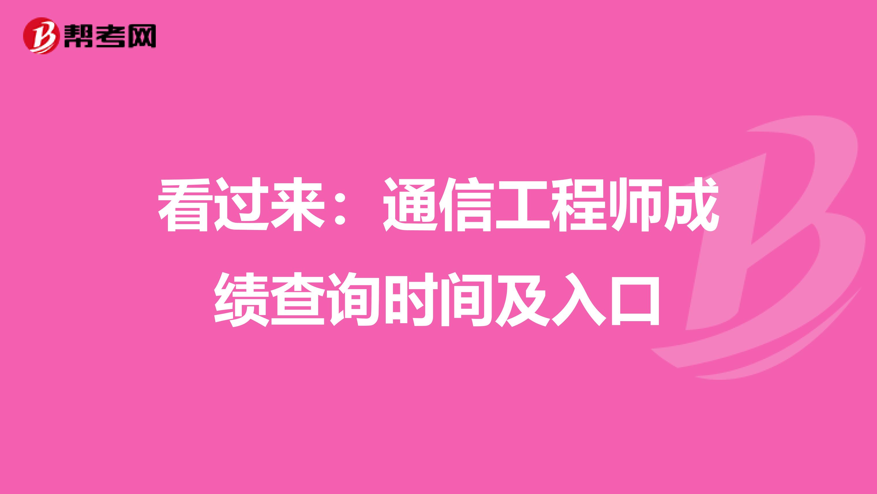 看过来：通信工程师成绩查询时间及入口